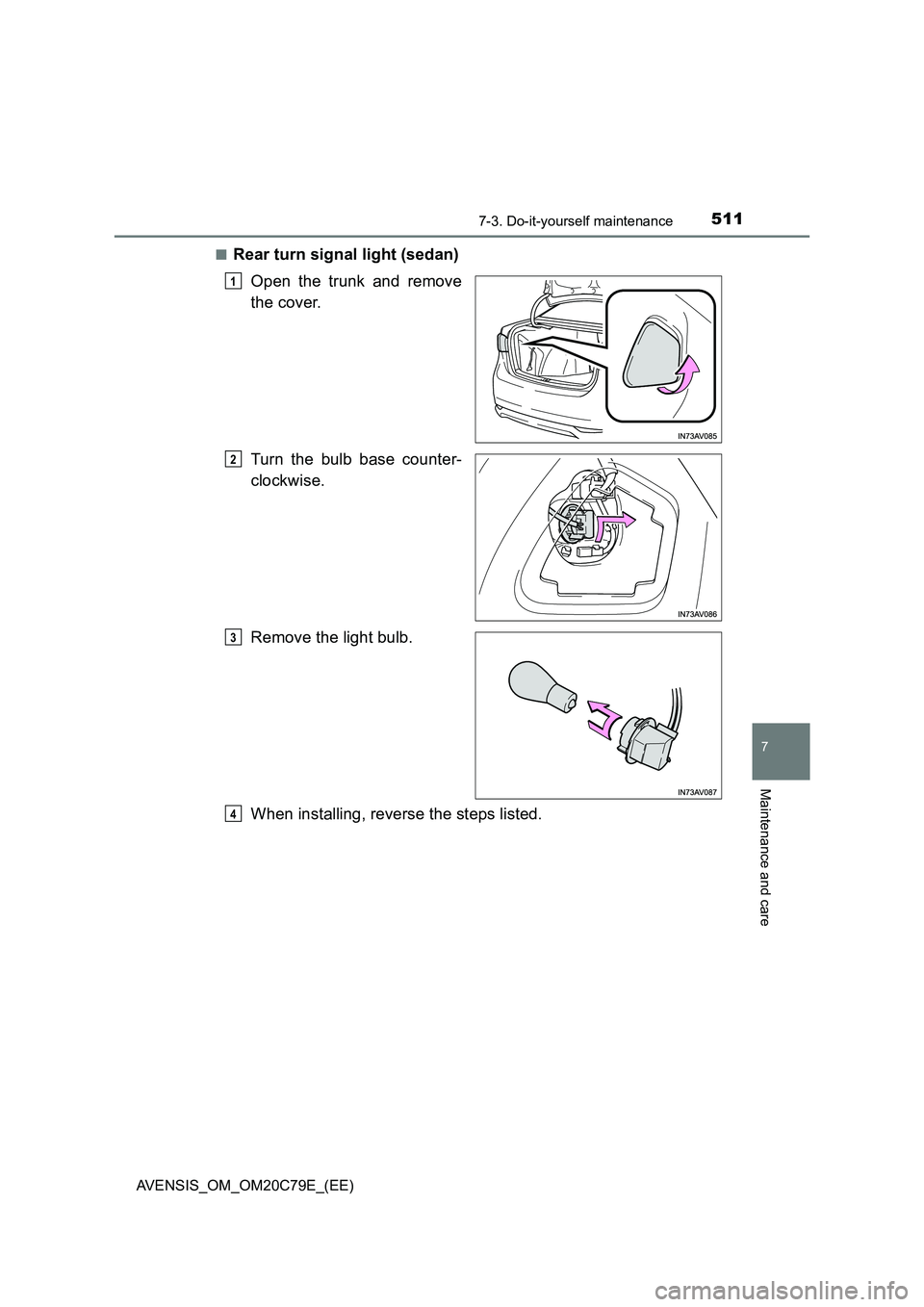 TOYOTA AVENSIS 2018  Owners Manual 5117-3. Do-it-yourself maintenance
AVENSIS_OM_OM20C79E_(EE)
7
Maintenance and care
■Rear turn signal light (sedan)
Open the trunk and remove
the cover.
Turn the bulb base counter-
clockwise.
Remove 