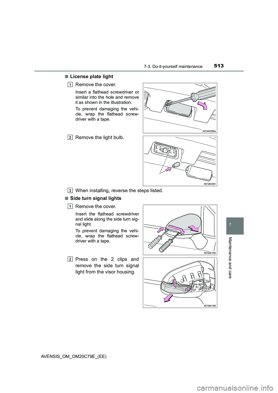 TOYOTA AVENSIS 2018  Owners Manual 5137-3. Do-it-yourself maintenance
AVENSIS_OM_OM20C79E_(EE)
7
Maintenance and care
■License plate light
Remove the cover.
Insert a flathead screwdriver or
similar into the hole and remove
it as show