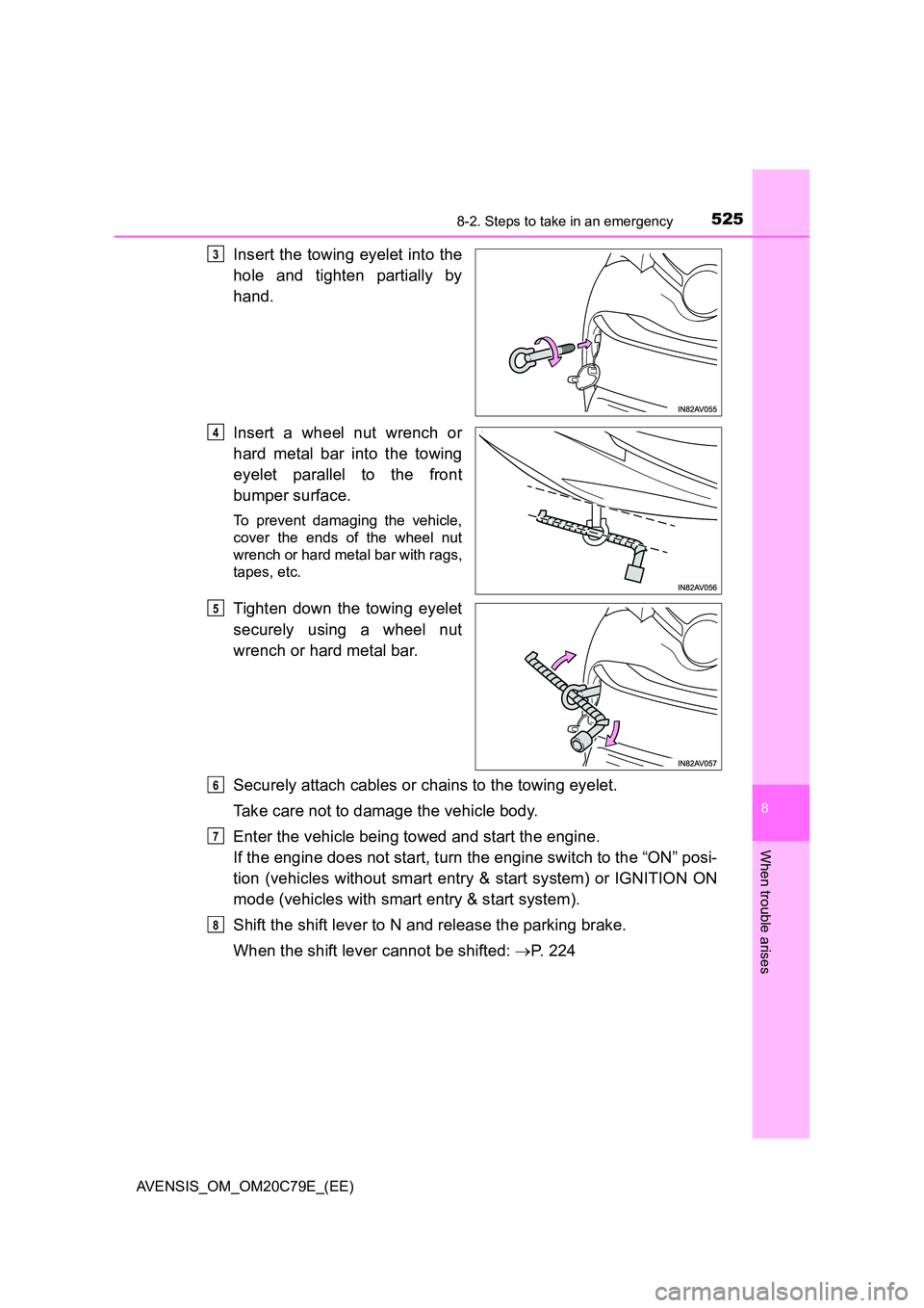 TOYOTA AVENSIS 2018  Owners Manual 5258-2. Steps to take in an emergency
AVENSIS_OM_OM20C79E_(EE)
8
When trouble arises
Insert the towing eyelet into the 
hole and tighten partially by 
hand. 
Insert a wheel nut wrench or 
hard metal b