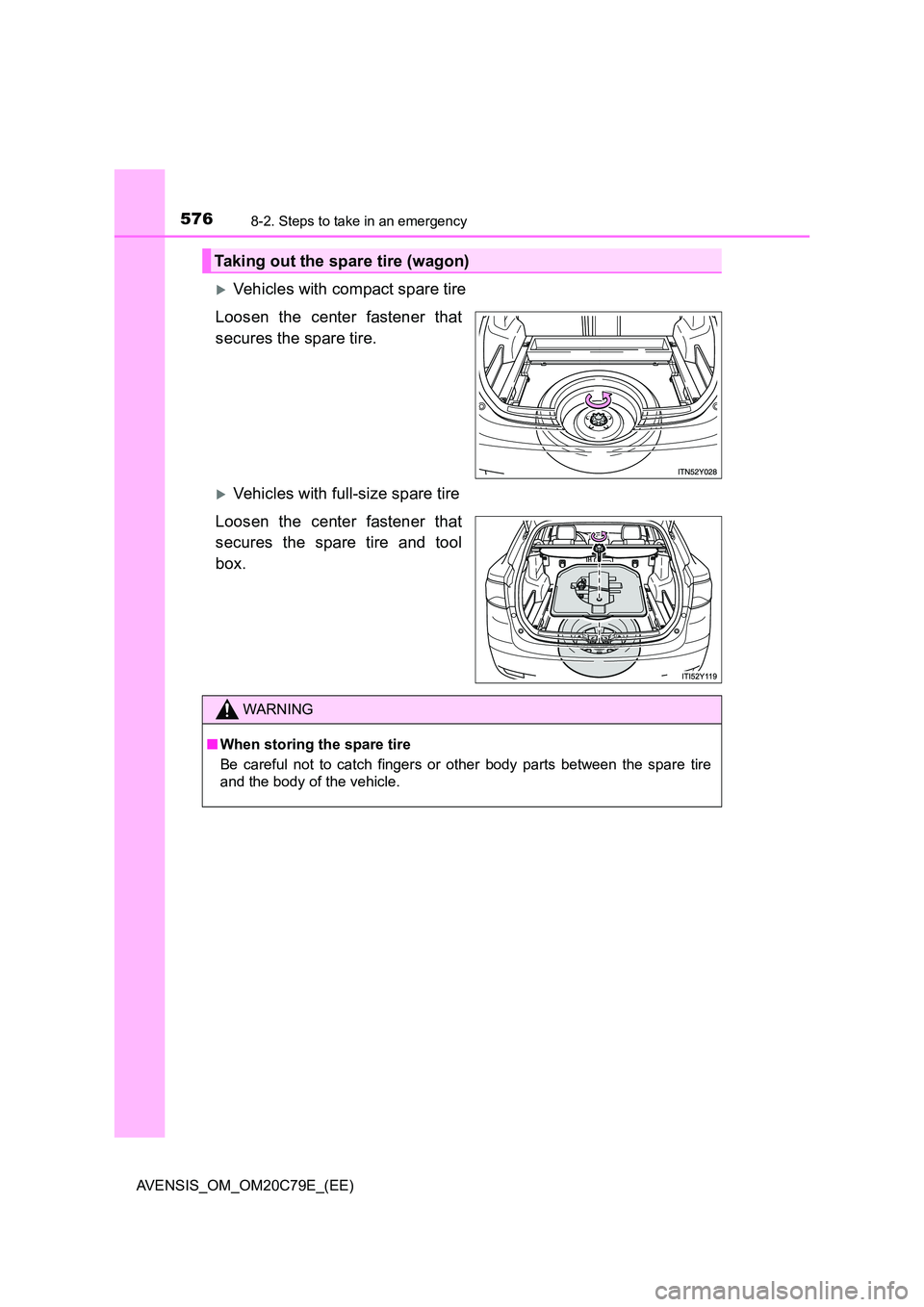 TOYOTA AVENSIS 2018  Owners Manual 5768-2. Steps to take in an emergency
AVENSIS_OM_OM20C79E_(EE)
Vehicles with compact spare tire 
Loosen the center fastener that 
secures the spare tire.
Vehicles with full-size spare tire 
Loos