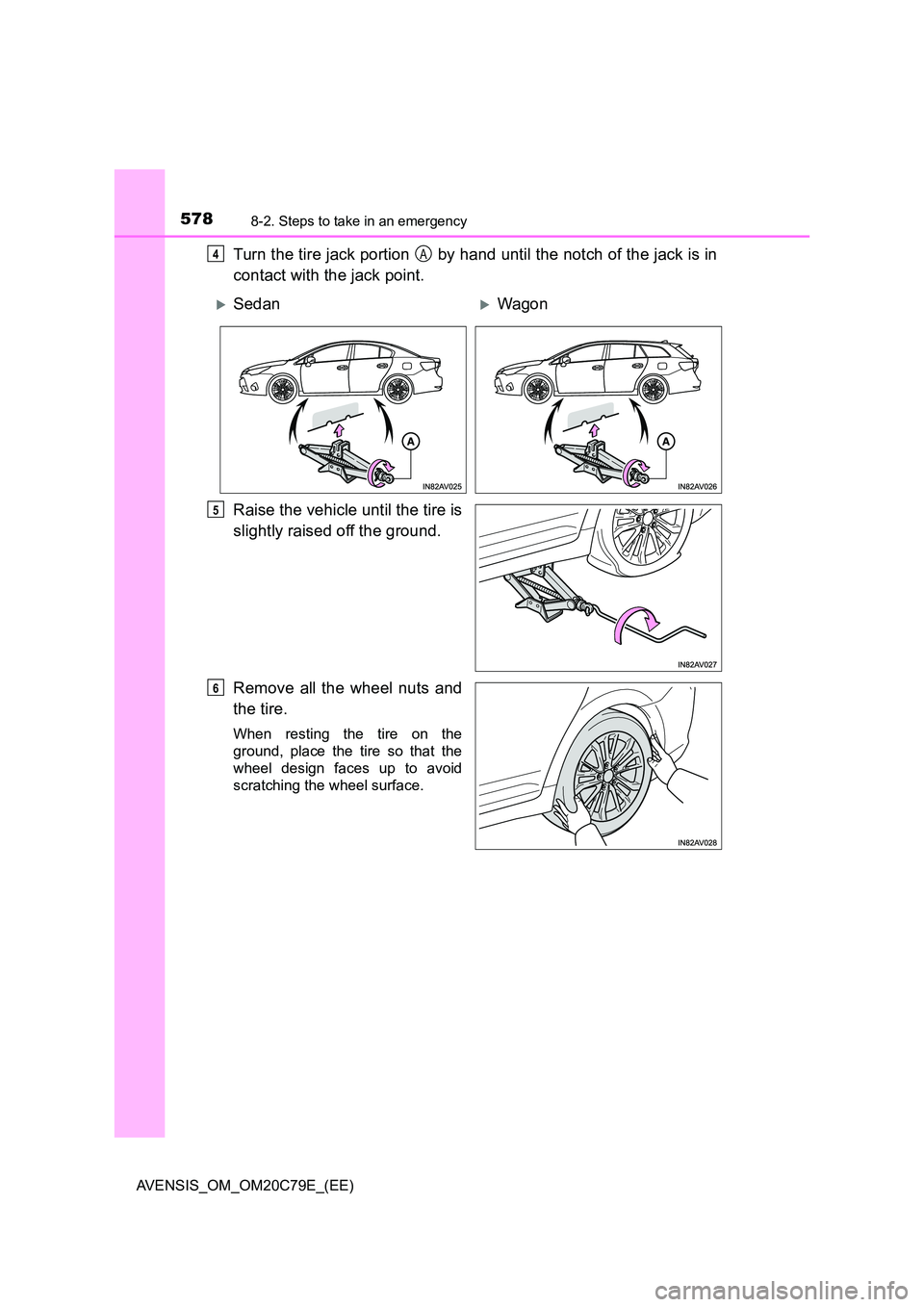 TOYOTA AVENSIS 2018  Owners Manual 5788-2. Steps to take in an emergency
AVENSIS_OM_OM20C79E_(EE)
Turn the tire jack portion   by hand until the notch of the jack is in 
contact with the jack point. 
Raise the vehicle until the tire is