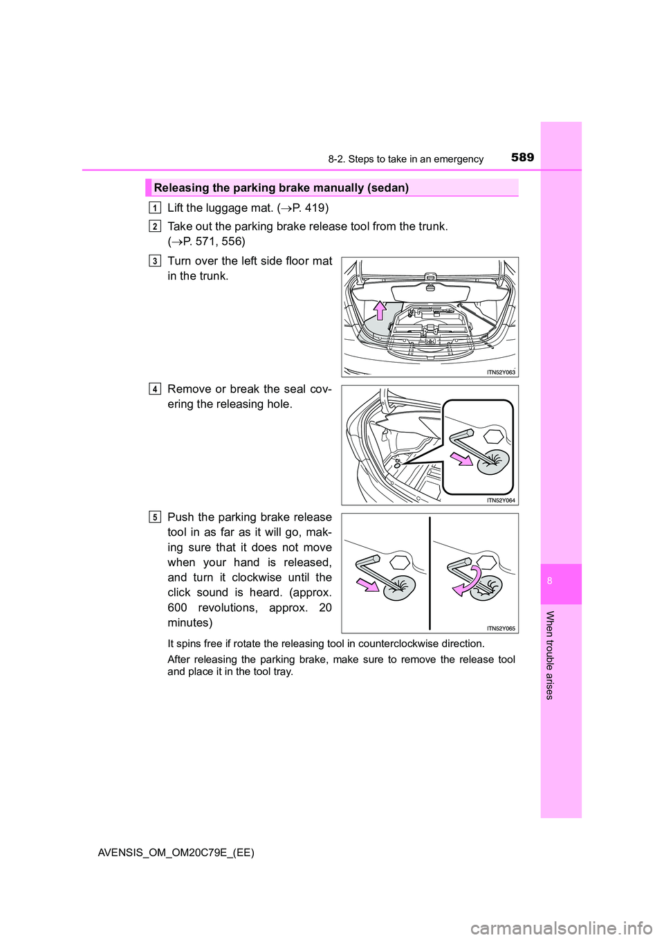 TOYOTA AVENSIS 2018  Owners Manual 5898-2. Steps to take in an emergency
AVENSIS_OM_OM20C79E_(EE)
8
When trouble arises
Lift the luggage mat. (P. 419) 
Take out the parking brake release tool from the trunk.  
( P. 571, 556) 
Tur