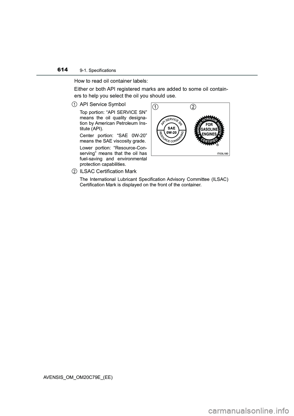 TOYOTA AVENSIS 2018  Owners Manual 6149-1. Specifications
AVENSIS_OM_OM20C79E_(EE)
How to read oil container labels:
Either or both API registered marks are added to some oil contain-
ers to help you select the oil you should use.
API 