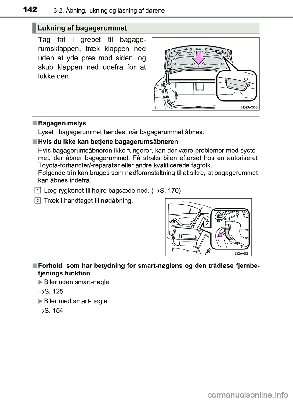 TOYOTA AVENSIS 2018  Brugsanvisning (in Danish) 1423-2. Åbning, lukning og låsning af dørene
AVENSIS OM20C79DK
Tag fat i grebet til bagage-
rumsklappen, træk klappen ned
uden at yde pres mod siden, og
skub klappen ned udefra for at
lukke den.
n