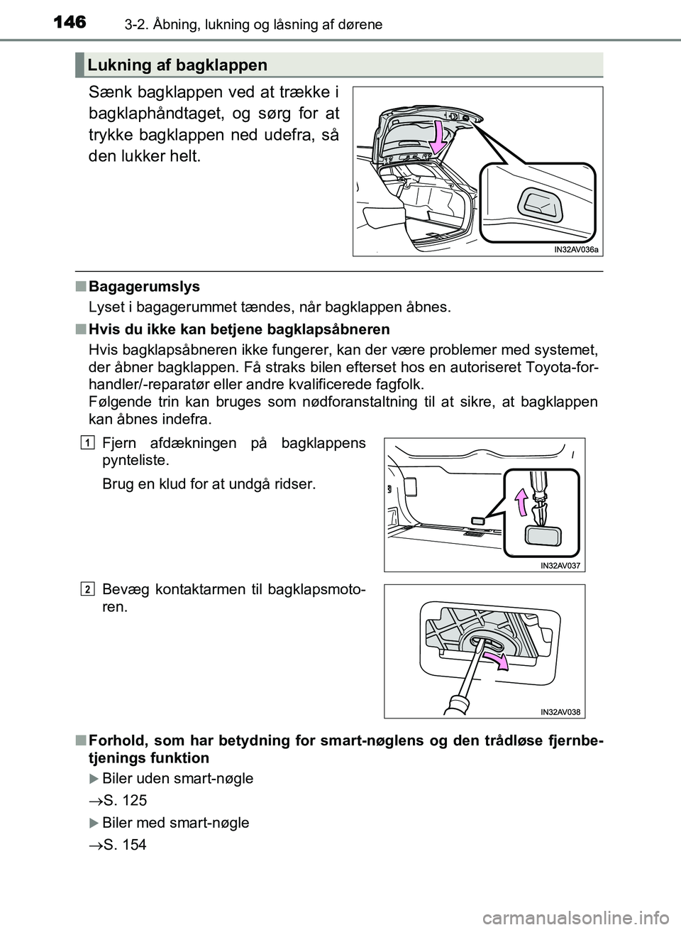 TOYOTA AVENSIS 2018  Brugsanvisning (in Danish) 1463-2. Åbning, lukning og låsning af dørene
AVENSIS OM20C79DK
Sænk bagklappen ved at trække i
bagklaphåndtaget, og sørg for at
trykke bagklappen ned udefra, så
den lukker helt.
nBagagerumslys