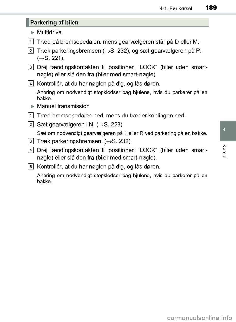 TOYOTA AVENSIS 2018 Brugsanvisning (in Danish) 1894-1. Før kørsel
4
Kørsel
AVENSIS OM20C79DK
Multidrive
Træd på bremsepedalen, mens gearvælgeren står på D eller M.
Træk parkeringsbremsen (S. 232), og sæt gearvælgeren på P.
( TOYOTA AVENSIS 2018 Brugsanvisning (in Danish) 1894-1. Før kørsel
4
Kørsel
AVENSIS OM20C79DK
Multidrive
Træd på bremsepedalen, mens gearvælgeren står på D eller M.
Træk parkeringsbremsen (S. 232), og sæt gearvælgeren på P.
( 