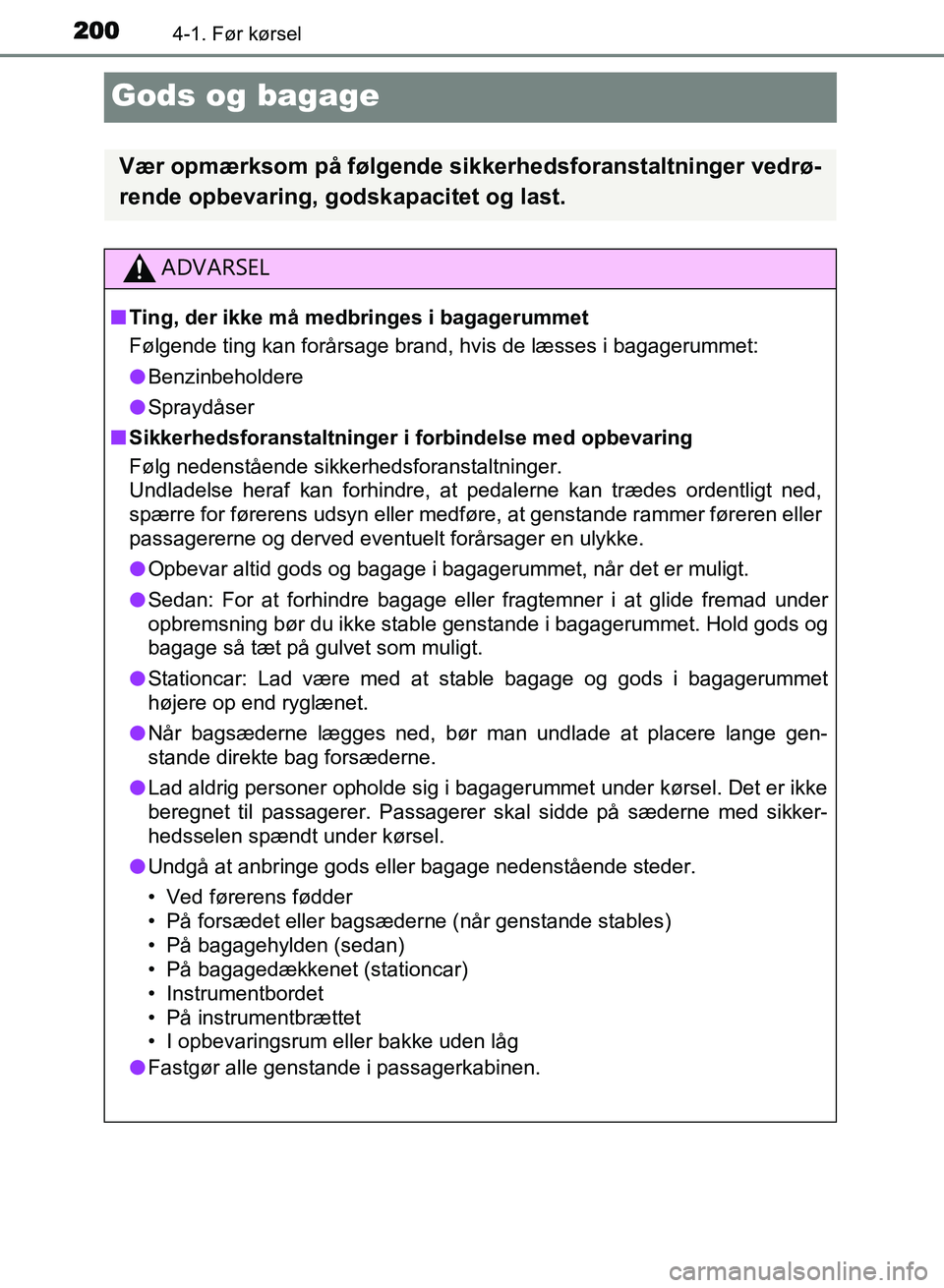 TOYOTA AVENSIS 2018 Brugsanvisning (in Danish) 2004-1. Før kørsel
AVENSIS OM20C79DK
Gods og bagage
Vær opmærksom på følgende sikkerhedsforanstaltninger vedrø-
rende opbevaring, godskapacitet og last.
ADVARSEL
n Ting, der ikke må medbringes TOYOTA AVENSIS 2018 Brugsanvisning (in Danish) 2004-1. Før kørsel
AVENSIS OM20C79DK
Gods og bagage
Vær opmærksom på følgende sikkerhedsforanstaltninger vedrø-
rende opbevaring, godskapacitet og last.
ADVARSEL
n Ting, der ikke må medbringes