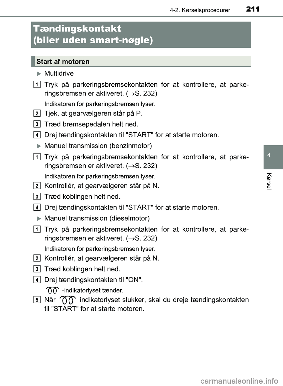 TOYOTA AVENSIS 2018 Brugsanvisning (in Danish) 211
4
4-2. Kørselsprocedurer
Kørsel
AVENSIS OM20C79DK
Tændingskontakt
(biler uden smart-nøgle)
Multidrive
Tryk på parkeringsbremsekontakten for at kontrollere, at parke-
ringsbremsen er aktiv TOYOTA AVENSIS 2018 Brugsanvisning (in Danish) 211
4
4-2. Kørselsprocedurer
Kørsel
AVENSIS OM20C79DK
Tændingskontakt
(biler uden smart-nøgle)
Multidrive
Tryk på parkeringsbremsekontakten for at kontrollere, at parke-
ringsbremsen er aktiv