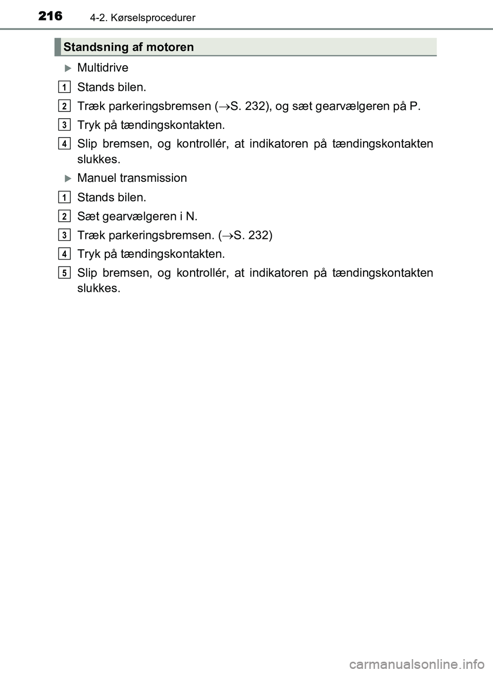 TOYOTA AVENSIS 2018 Brugsanvisning (in Danish) 2164-2. Kørselsprocedurer
AVENSIS OM20C79DK
Multidrive
Stands bilen.
Træk parkeringsbremsen (S. 232), og sæt gearvælgeren på P.
Tryk på tændingskontakten.
Slip bremsen, og kontrollér, at TOYOTA AVENSIS 2018 Brugsanvisning (in Danish) 2164-2. Kørselsprocedurer
AVENSIS OM20C79DK
Multidrive
Stands bilen.
Træk parkeringsbremsen (S. 232), og sæt gearvælgeren på P.
Tryk på tændingskontakten.
Slip bremsen, og kontrollér, at