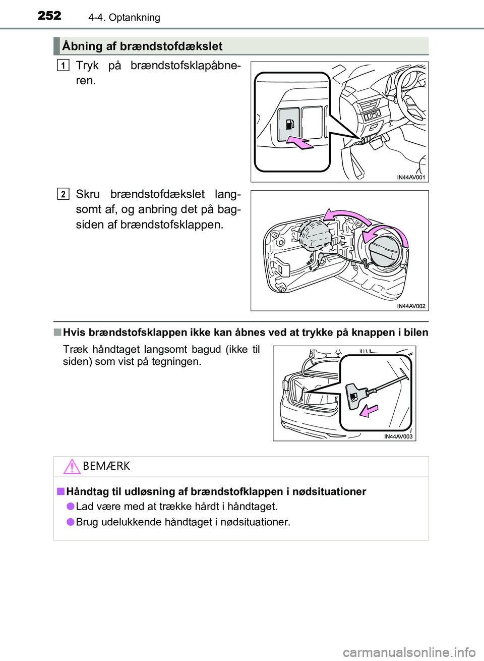 TOYOTA AVENSIS 2018  Brugsanvisning (in Danish) 2524-4. Optankning
AVENSIS OM20C79DK
Tryk på brændstofsklapåbne-
ren.
Skru brændstofdækslet lang-
somt af, og anbring det på bag-
siden af brændstofsklappen.
nHvis brændstofsklappen ikke kan 