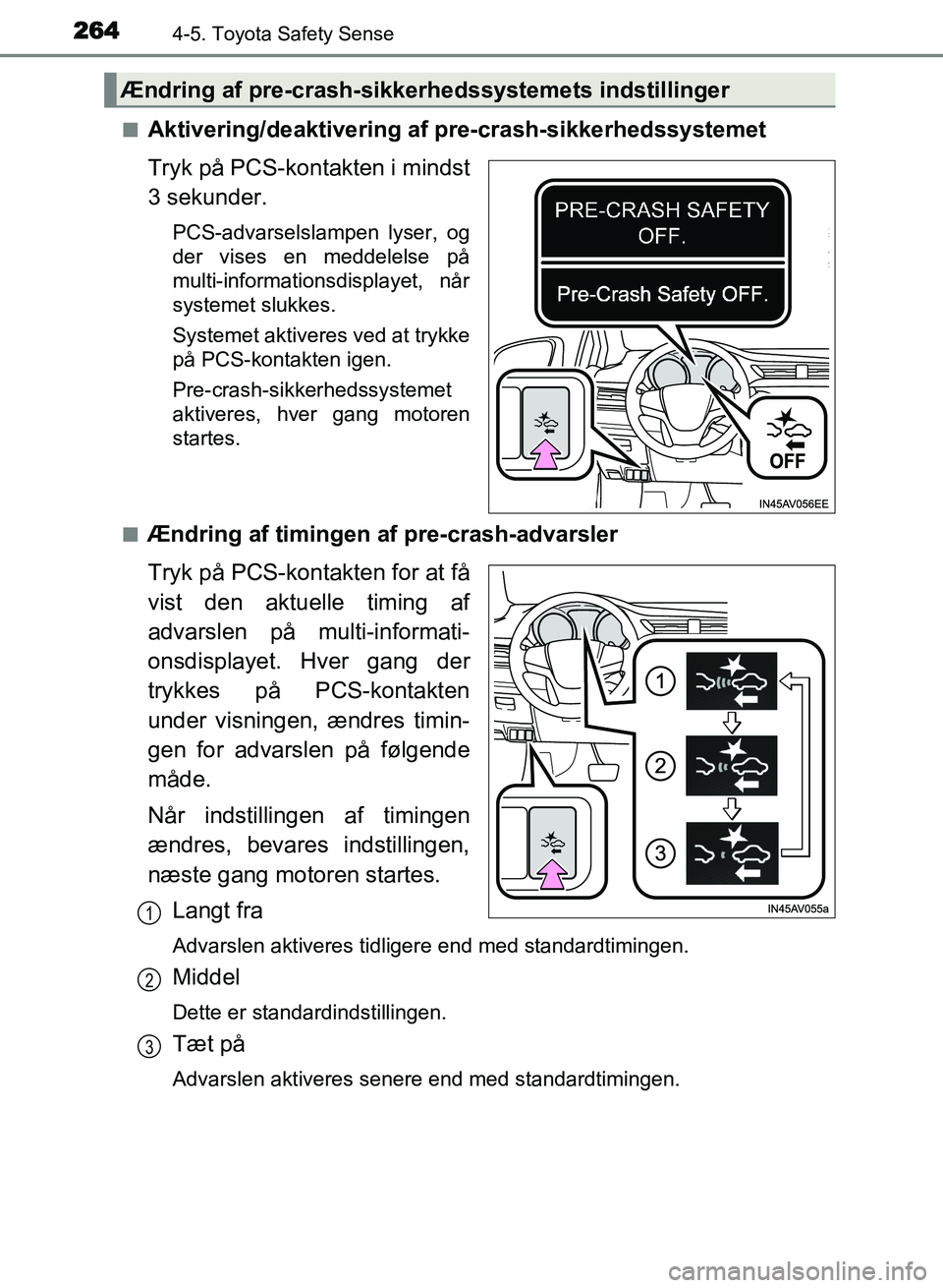 TOYOTA AVENSIS 2018  Brugsanvisning (in Danish) 2644-5. Toyota Safety Sense
AVENSIS OM20C79DKn
Aktivering/deaktivering af pre-crash-sikkerhedssystemet
Tryk på PCS-kontakten i mindst
3 sekunder.
PCS-advarselslampen lyser, og
der vises en meddelelse