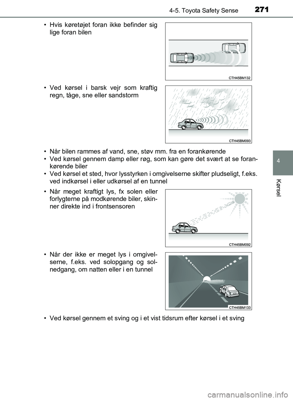 TOYOTA AVENSIS 2018  Brugsanvisning (in Danish) 2714-5. Toyota Safety Sense
4
Kørsel
AVENSIS OM20C79DK• Når bilen rammes af vand, sne, støv mm. fra en forankørende
• Ved kørsel gennem damp eller røg, som kan gøre det svært at se foran-
