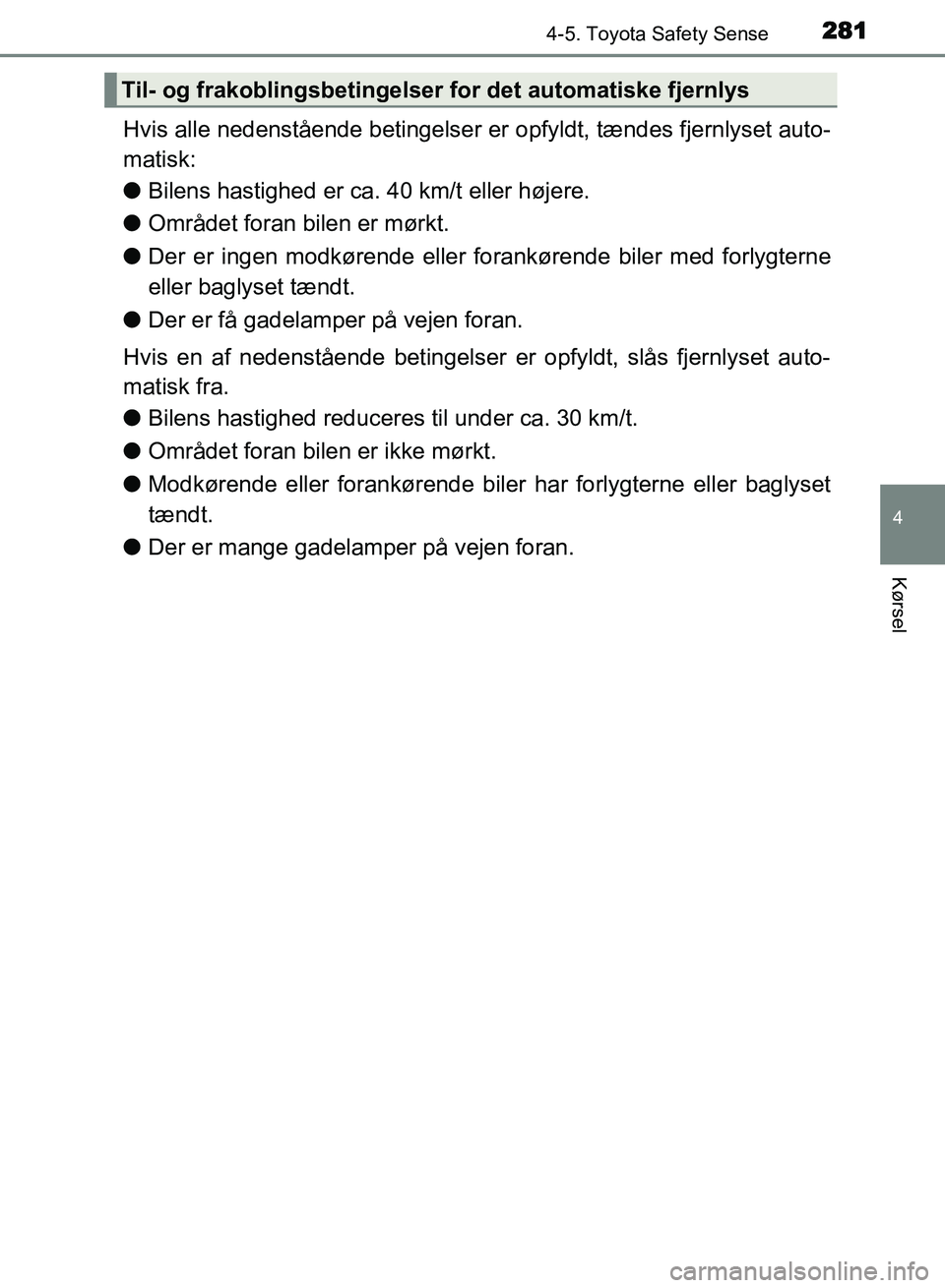 TOYOTA AVENSIS 2018  Brugsanvisning (in Danish) 2814-5. Toyota Safety Sense
4
Kørsel
AVENSIS OM20C79DK
Hvis alle nedenstående betingelser er opfyldt, tændes fjernlyset auto-
matisk:
l Bilens hastighed er ca. 40 km/t eller højere.
l Området for