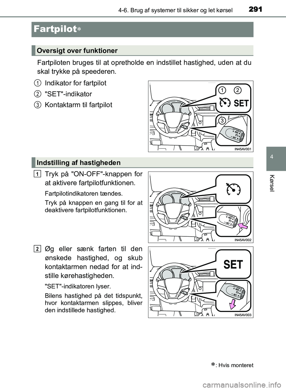 TOYOTA AVENSIS 2018 Brugsanvisning (in Danish) 291
4
4-6. Brug af systemer til sikker og let kørsel
Kørsel
AVENSIS OM20C79DK
Fartpilot
Fartpiloten bruges til at oprethol de en indstillet hastighed, uden at du
skal trykke på speederen.
Indika TOYOTA AVENSIS 2018 Brugsanvisning (in Danish) 291
4
4-6. Brug af systemer til sikker og let kørsel
Kørsel
AVENSIS OM20C79DK
Fartpilot
Fartpiloten bruges til at oprethol de en indstillet hastighed, uden at du
skal trykke på speederen.
Indika