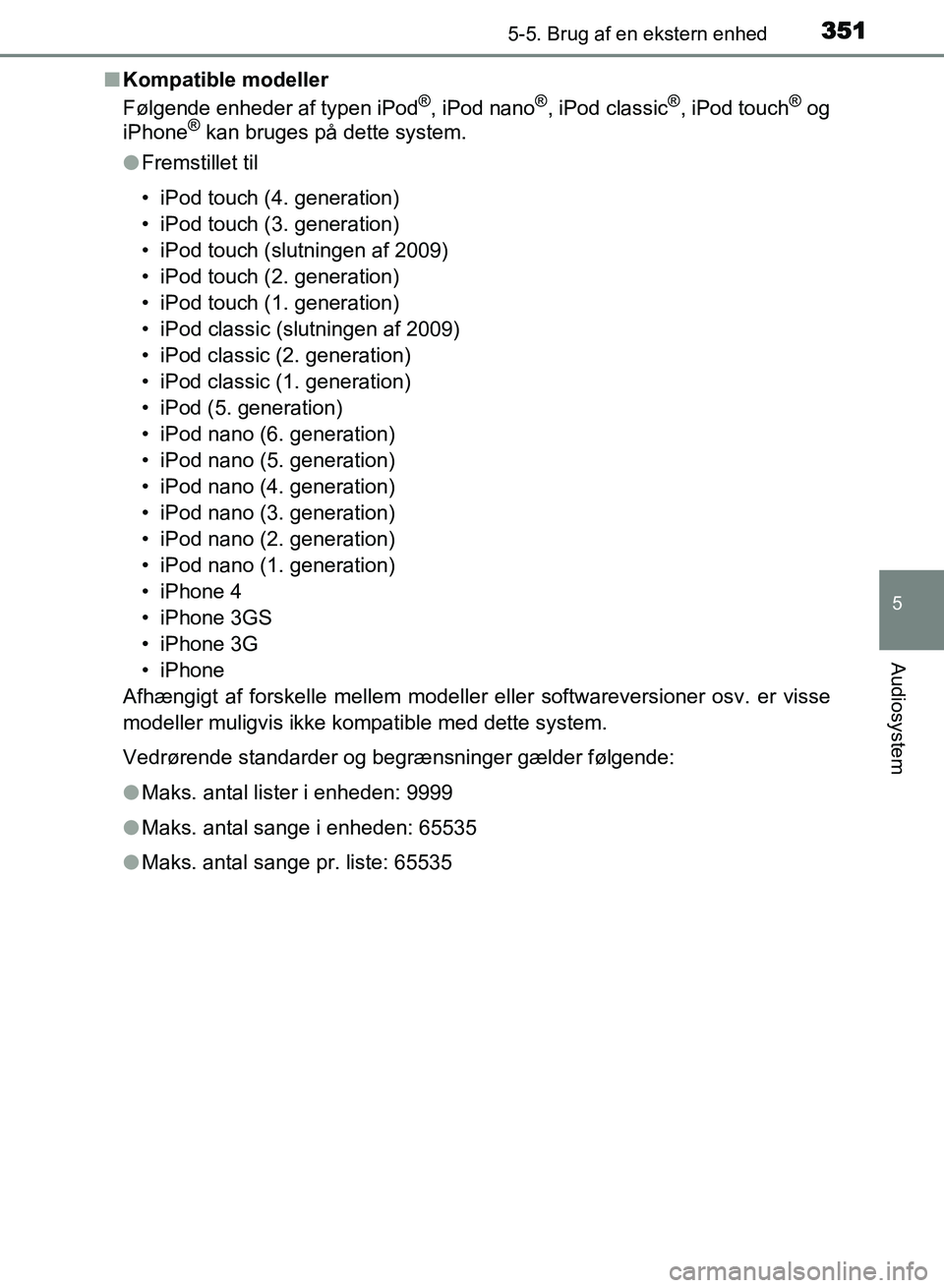 TOYOTA AVENSIS 2018 Brugsanvisning (in Danish) 3515-5. Brug af en ekstern enhed
5
Audiosystem
AVENSIS OM20C79DKn
Kompatible modeller
Følgende enheder af typen iPod
®, iPod nano®, iPod classic®, iPod touch® og
iPhone® kan bruges på dette sys TOYOTA AVENSIS 2018 Brugsanvisning (in Danish) 3515-5. Brug af en ekstern enhed
5
Audiosystem
AVENSIS OM20C79DKn
Kompatible modeller
Følgende enheder af typen iPod
®, iPod nano®, iPod classic®, iPod touch® og
iPhone® kan bruges på dette sys