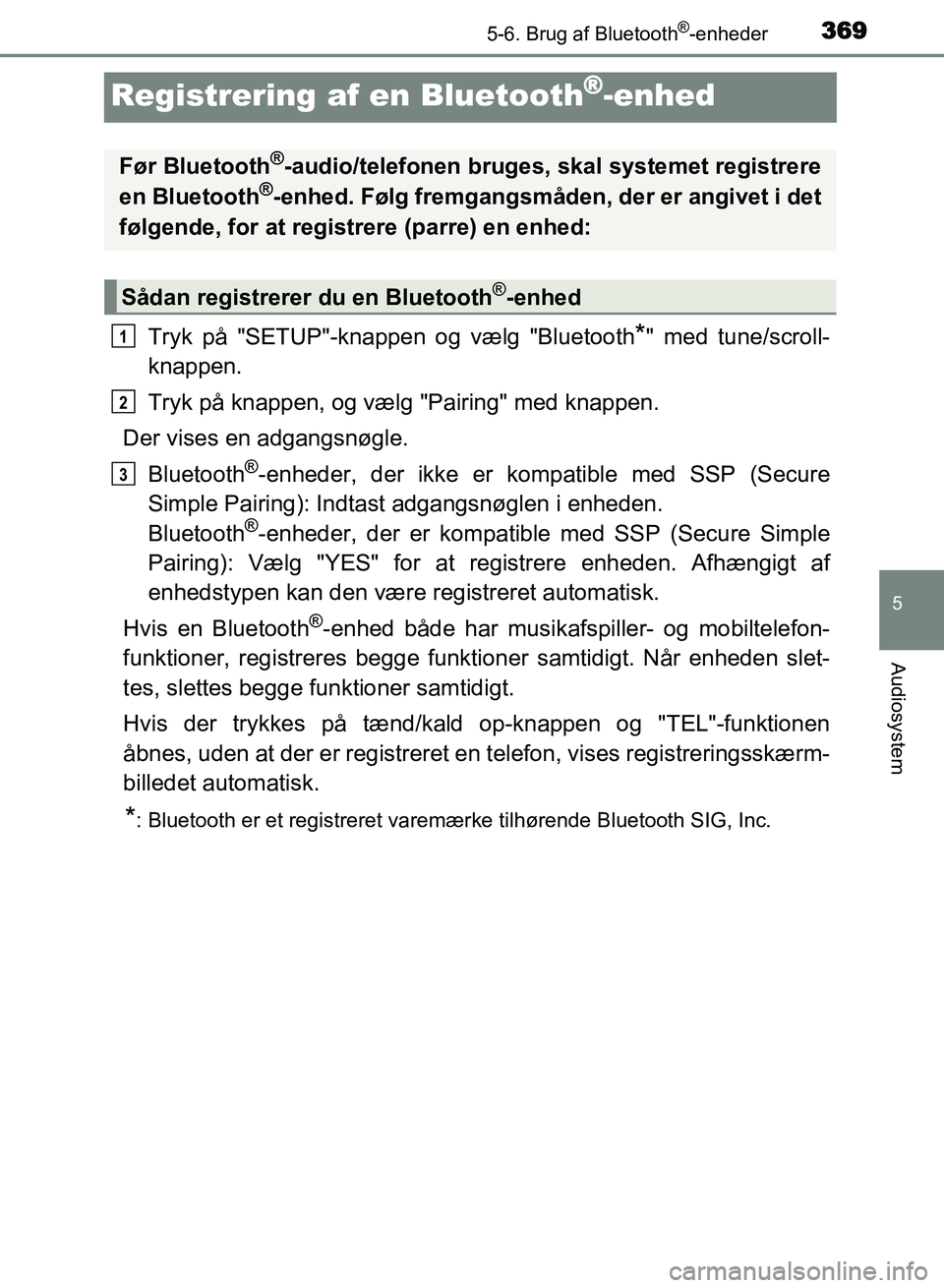 TOYOTA AVENSIS 2018 Brugsanvisning (in Danish) 369
5
5-6. Brug af Bluetooth®-enheder
Audiosystem
AVENSIS OM20C79DK
Registrering af en Bluetooth®-enhed
Tryk på "SETUP"-knappen og vælg "Bluetooth*" med tune/scroll-
knappen.
Tryk på knappen, og TOYOTA AVENSIS 2018 Brugsanvisning (in Danish) 369
5
5-6. Brug af Bluetooth®-enheder
Audiosystem
AVENSIS OM20C79DK
Registrering af en Bluetooth®-enhed
Tryk på "SETUP"-knappen og vælg "Bluetooth*" med tune/scroll-
knappen.
Tryk på knappen, og