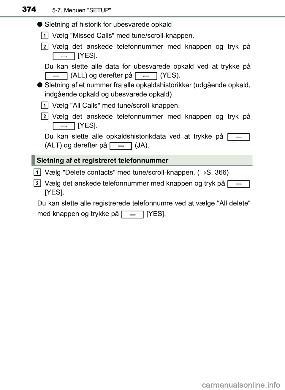 TOYOTA AVENSIS 2018  Brugsanvisning (in Danish) 3745-7. Menuen "SETUP"
AVENSIS OM20C79DK
lSletning af historik  for ubesvarede opkald
Vælg "Missed Calls" med tune/scroll-knappen.
Vælg det ønskede telefonnummer med knappen og tryk på  [YES].
Du 