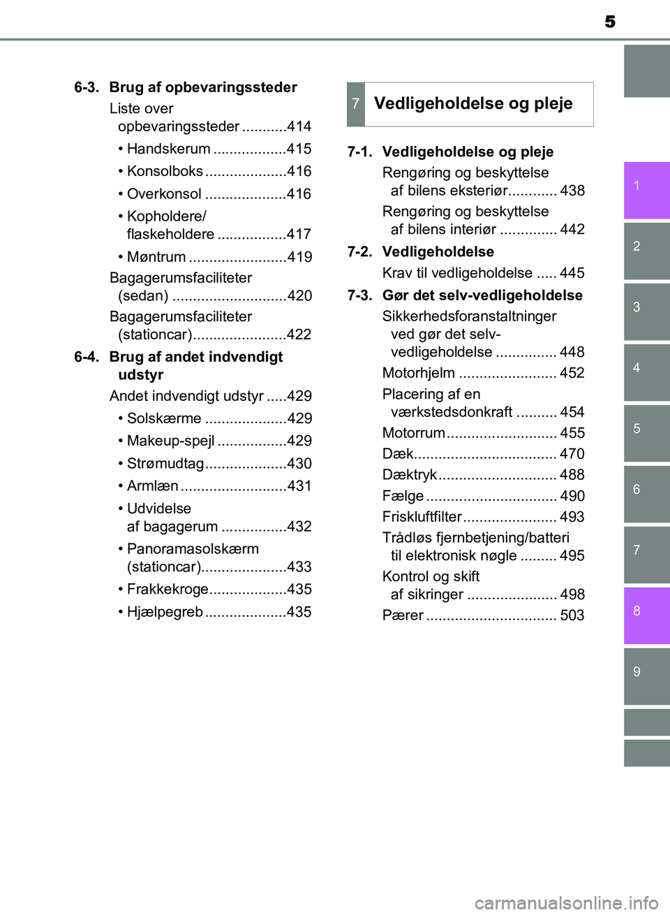TOYOTA AVENSIS 2018  Brugsanvisning (in Danish) 5
1
8 6 5
4
3
2
AVENSIS OM20C79DK
9
7
6-3. Brug af opbevaringssteder
Liste over  opbevaringssteder ...........414
• Handskerum ..................415
• Konsolboks ....................416
• Overko