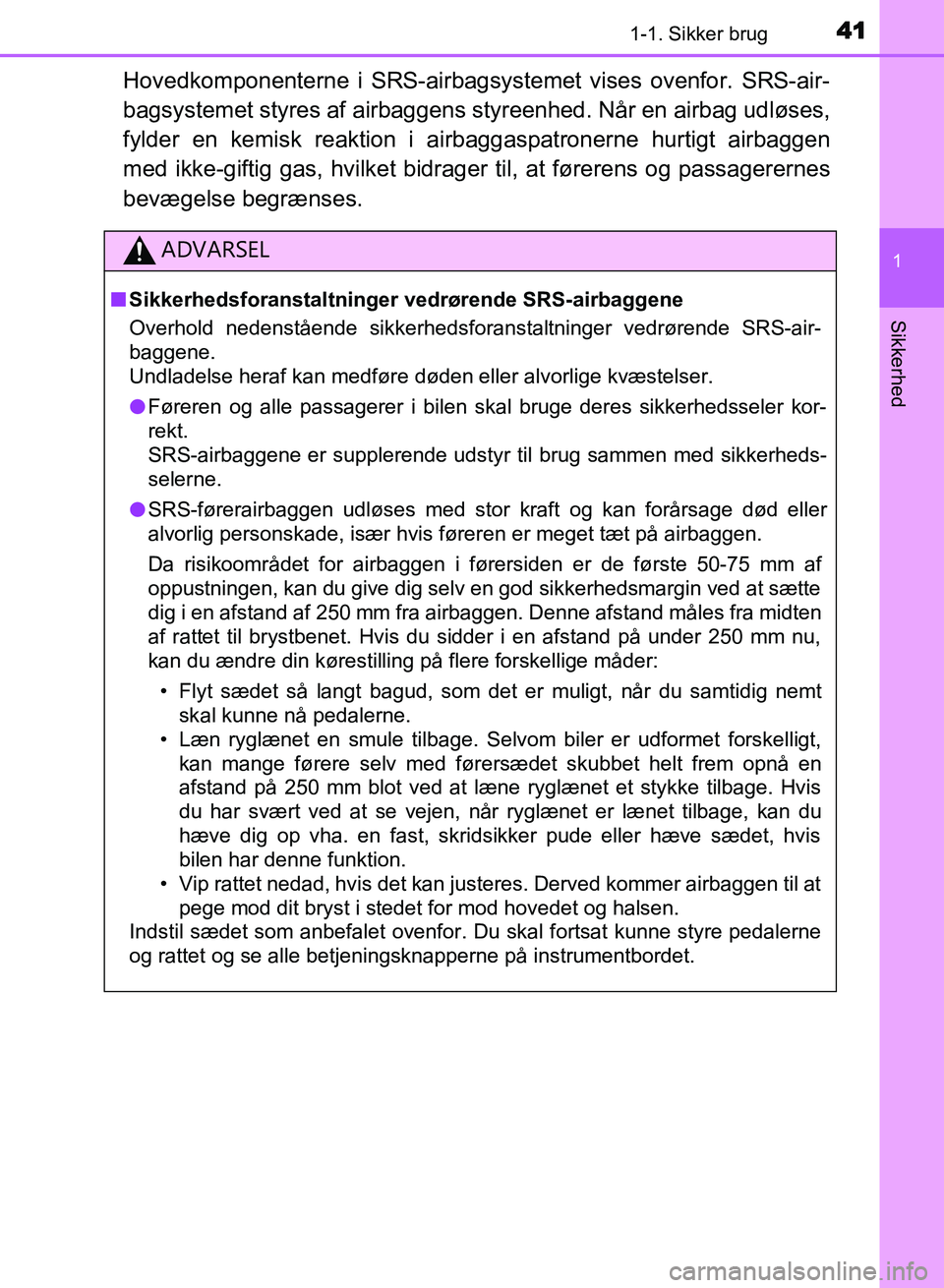 TOYOTA AVENSIS 2018  Brugsanvisning (in Danish) 411-1. Sikker brug
1
AVENSIS OM20C79DK
Sikkerhed
Hovedkomponenterne i SRS-airbagsystemet vises ovenfor. SRS-air-
bagsystemet styres af  airbaggens styreenhed. Når en airbag udløses,
fylder en kemisk