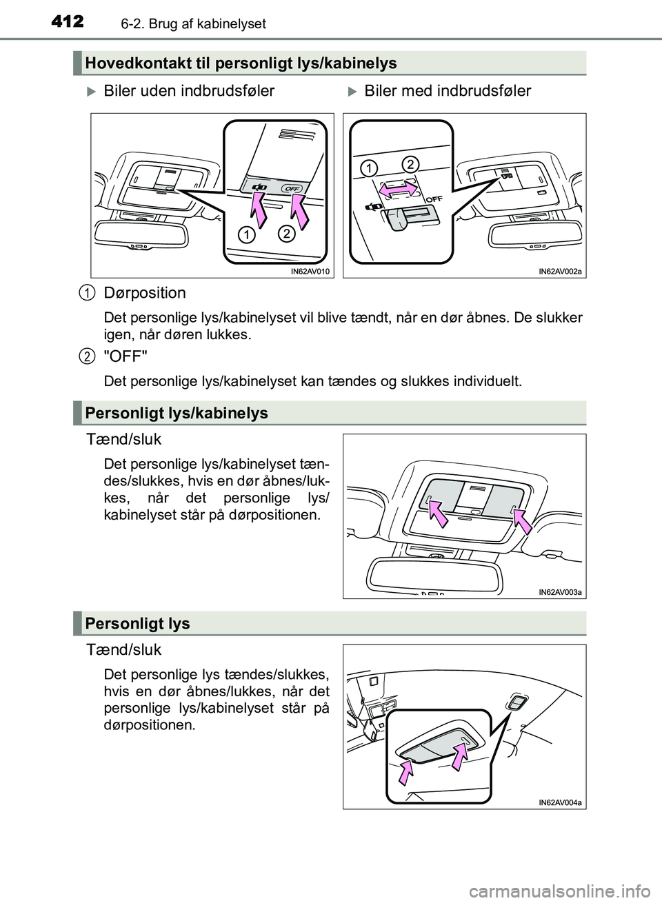 TOYOTA AVENSIS 2018  Brugsanvisning (in Danish) 4126-2. Brug af kabinelyset
AVENSIS OM20C79DK
Dørposition
Det personlige lys/kabinelyset vil blive tændt, når en dør åbnes. De slukker
igen, når døren lukkes.
"OFF"
Det personlige lys/kabinelys