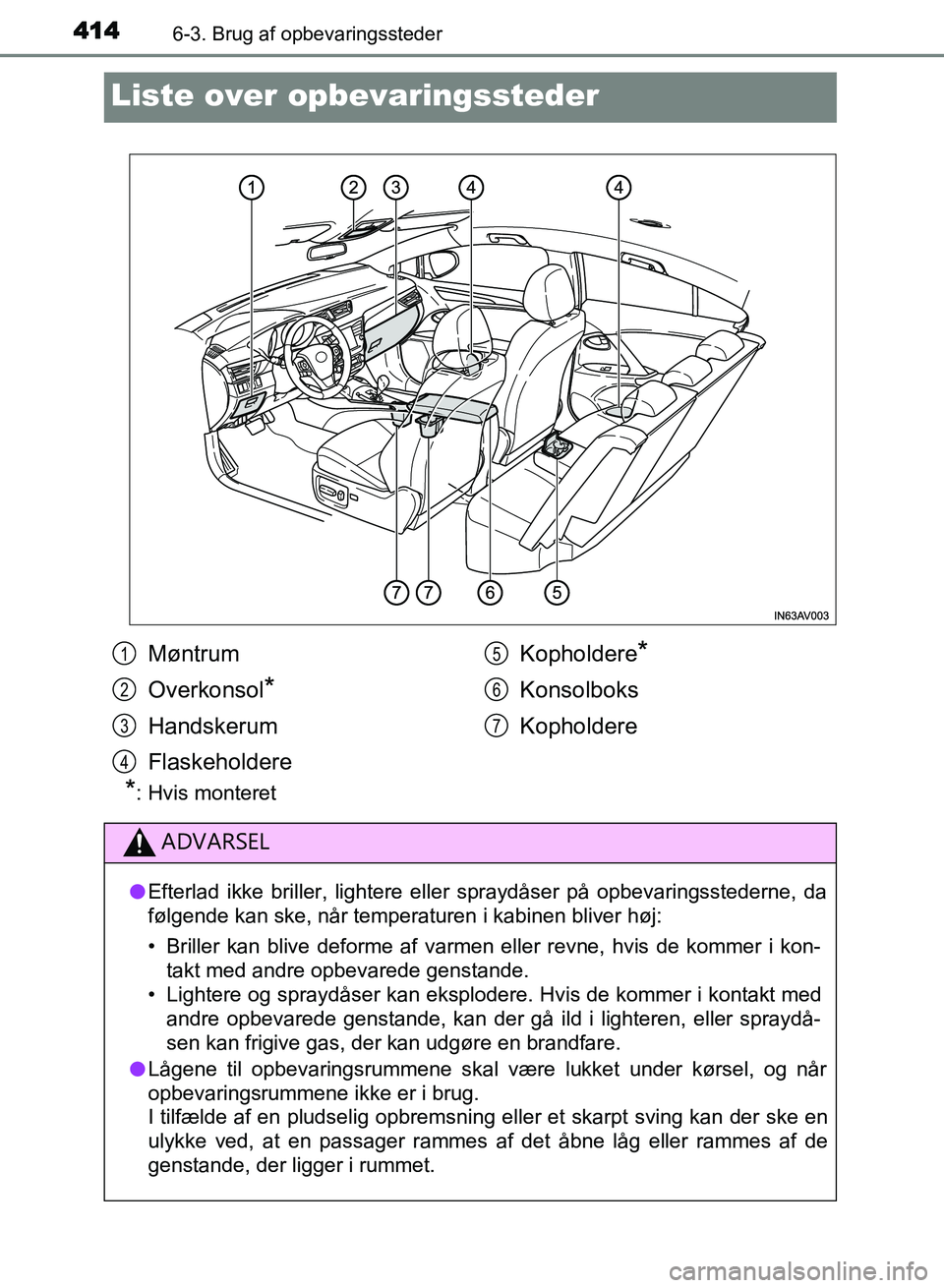 TOYOTA AVENSIS 2018  Brugsanvisning (in Danish) 4146-3. Brug af opbevaringssteder
AVENSIS OM20C79DK
Liste over opbevaringssteder
*: Hvis monteret
Møntrum
Overkonsol
*
Handskerum
Flaskeholdere Kopholdere
*
Konsolboks
Kopholdere
ADVARSEL
l
Efterlad 