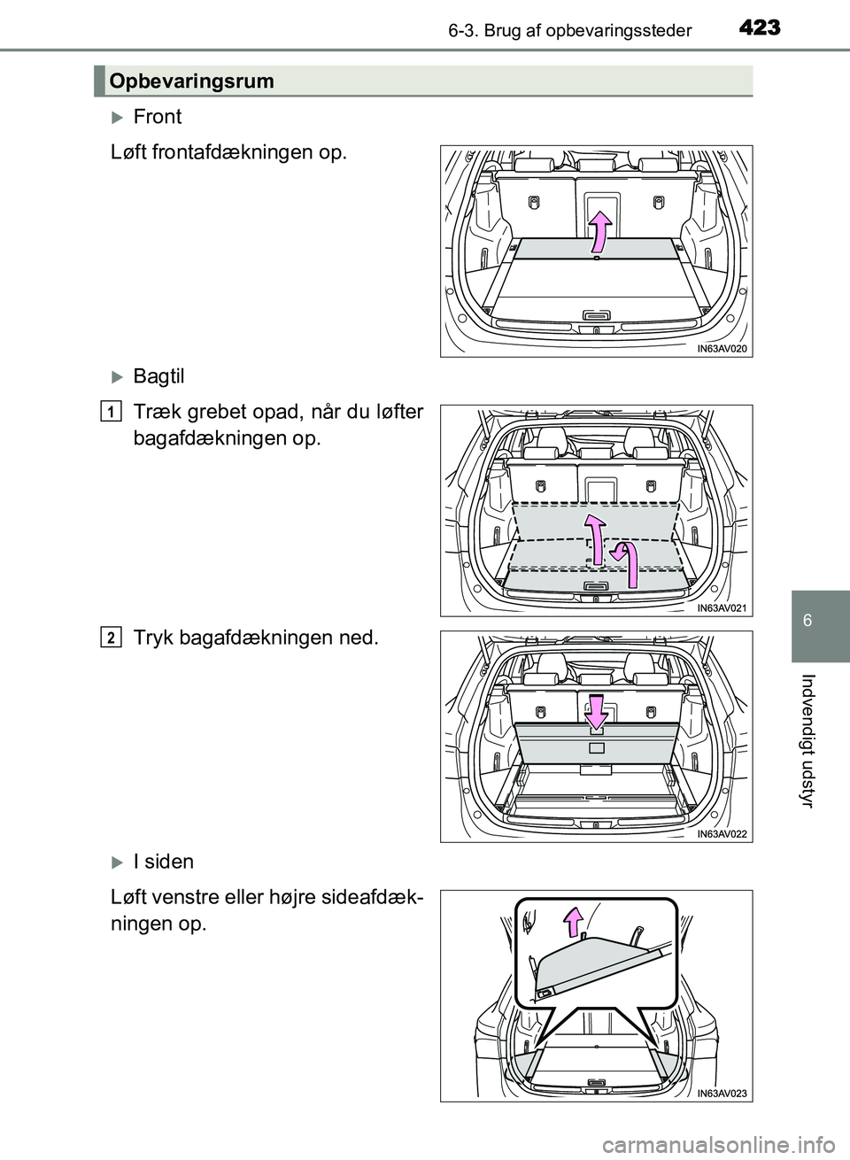 TOYOTA AVENSIS 2018  Brugsanvisning (in Danish) 4236-3. Brug af opbevaringssteder
AVENSIS OM20C79DK
6
Indvendigt udstyr
Front
Løft frontafdækningen op.
Bagtil
Træk grebet opad, når du løfter
bagafdækningen op.
Tryk bagafdækningen ned.
