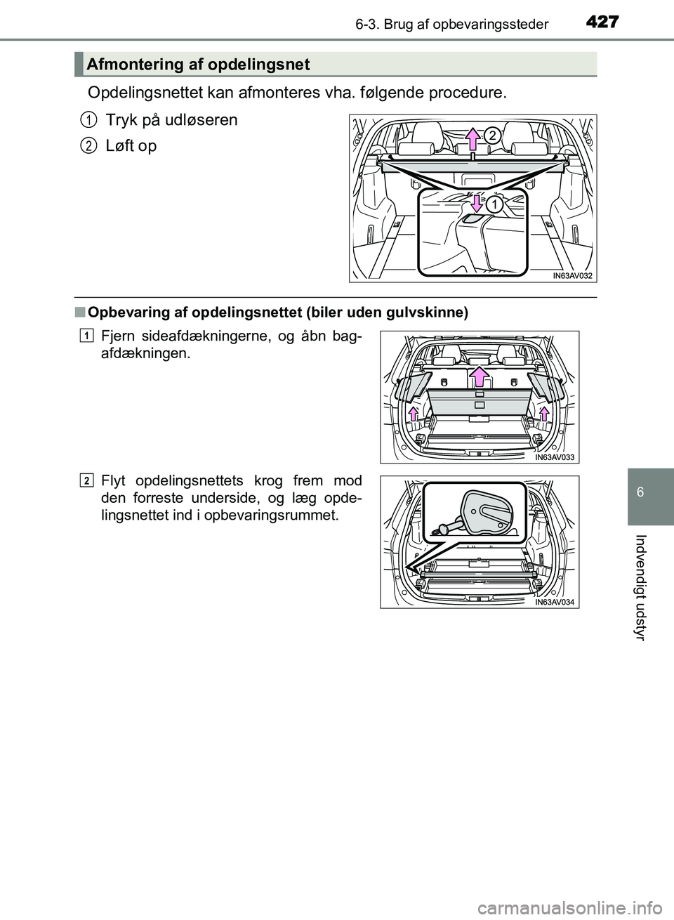 TOYOTA AVENSIS 2018  Brugsanvisning (in Danish) 4276-3. Brug af opbevaringssteder
AVENSIS OM20C79DK
6
Indvendigt udstyr
Opdelingsnettet kan afmonteres vha. følgende procedure.
Tryk på udløseren
Løft op
n Opbevaring af opdelingsnettet (biler ude