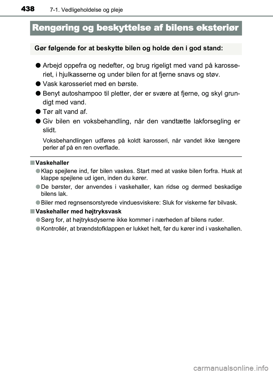 TOYOTA AVENSIS 2018  Brugsanvisning (in Danish) 4387-1. Vedligeholdelse og pleje
AVENSIS OM20C79DK
Rengøring og beskyttelse af bilens eksteriør
lArbejd oppefra og nedefter, og brug rigeligt med vand på karosse-
riet, i hjulkasserne og under bile