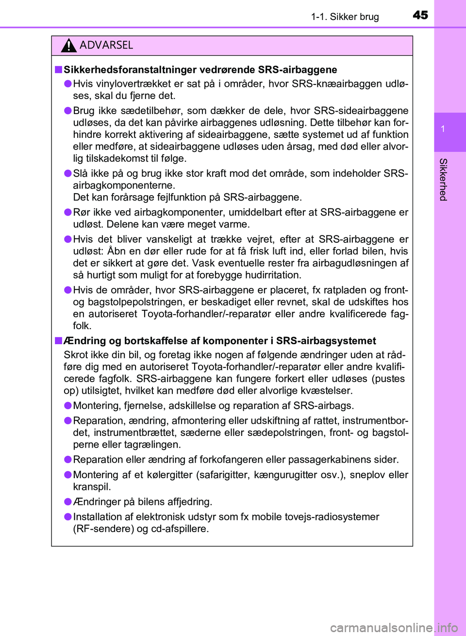 TOYOTA AVENSIS 2018  Brugsanvisning (in Danish) 451-1. Sikker brug
1
AVENSIS OM20C79DK
Sikkerhed
ADVARSEL
nSikkerhedsforanstaltninger vedrørende SRS-airbaggene
l Hvis vinylovertrækket er sat på i områder, hvor SRS-knæairbaggen udlø-
ses, skal