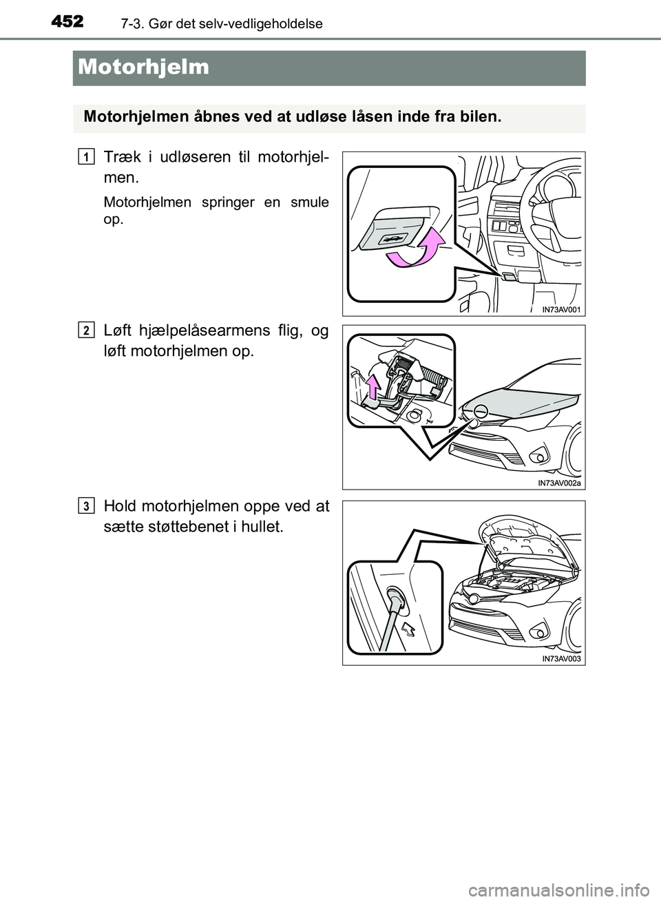 TOYOTA AVENSIS 2018  Brugsanvisning (in Danish) 4527-3. Gør det selv-vedligeholdelse
AVENSIS OM20C79DK
Motorhjelm
Træk i udløseren til motorhjel-
men.
Motorhjelmen springer en smule
op.
Løft hjælpelåsearmens flig, og
løft motorhjelmen op.
Ho