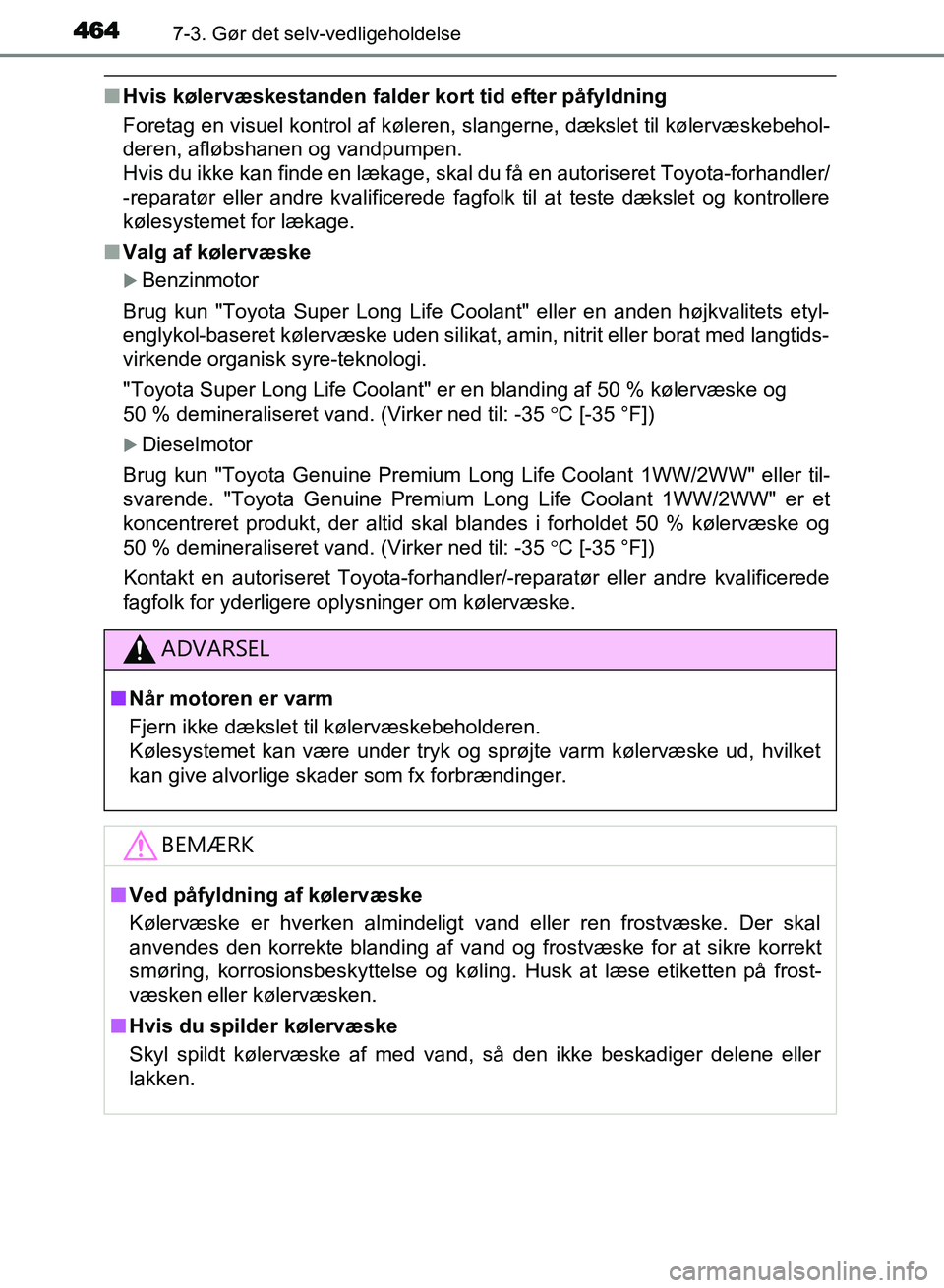 TOYOTA AVENSIS 2018  Brugsanvisning (in Danish) 4647-3. Gør det selv-vedligeholdelse
AVENSIS OM20C79DK
nHvis kølervæskestanden falder kort tid efter påfyldning
Foretag en visuel kontrol af køleren,  slangerne, dækslet til kølervæskebehol-
d