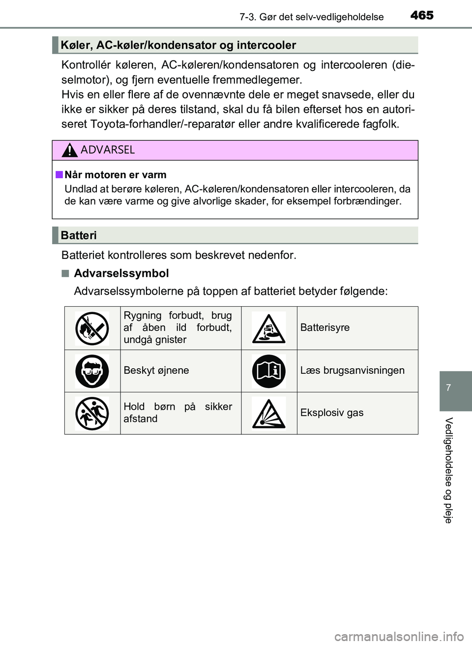 TOYOTA AVENSIS 2018  Brugsanvisning (in Danish) 4657-3. Gør det selv-vedligeholdelse
AVENSIS OM20C79DK
7
Vedligeholdelse og pleje
Kontrollér køleren, AC-køleren/kondensatoren og intercooleren (die-
selmotor), og fjern eventuelle fremmedlegemer.