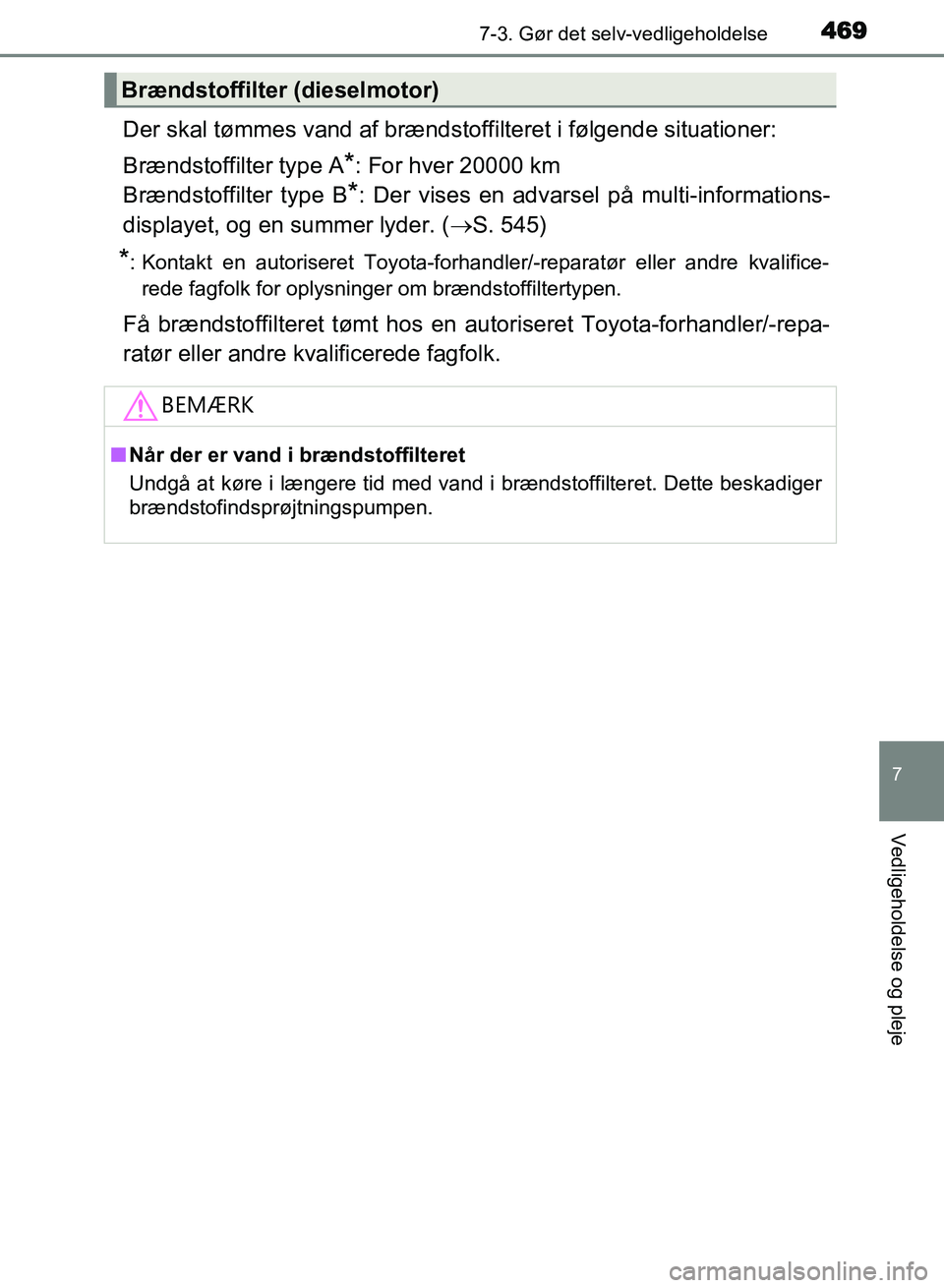TOYOTA AVENSIS 2018  Brugsanvisning (in Danish) 4697-3. Gør det selv-vedligeholdelse
AVENSIS OM20C79DK
7
Vedligeholdelse og pleje
Der skal tømmes vand af brændstoffilteret i følgende situationer:
Brændstoffilter type A
*: For hver 20000 km
Br