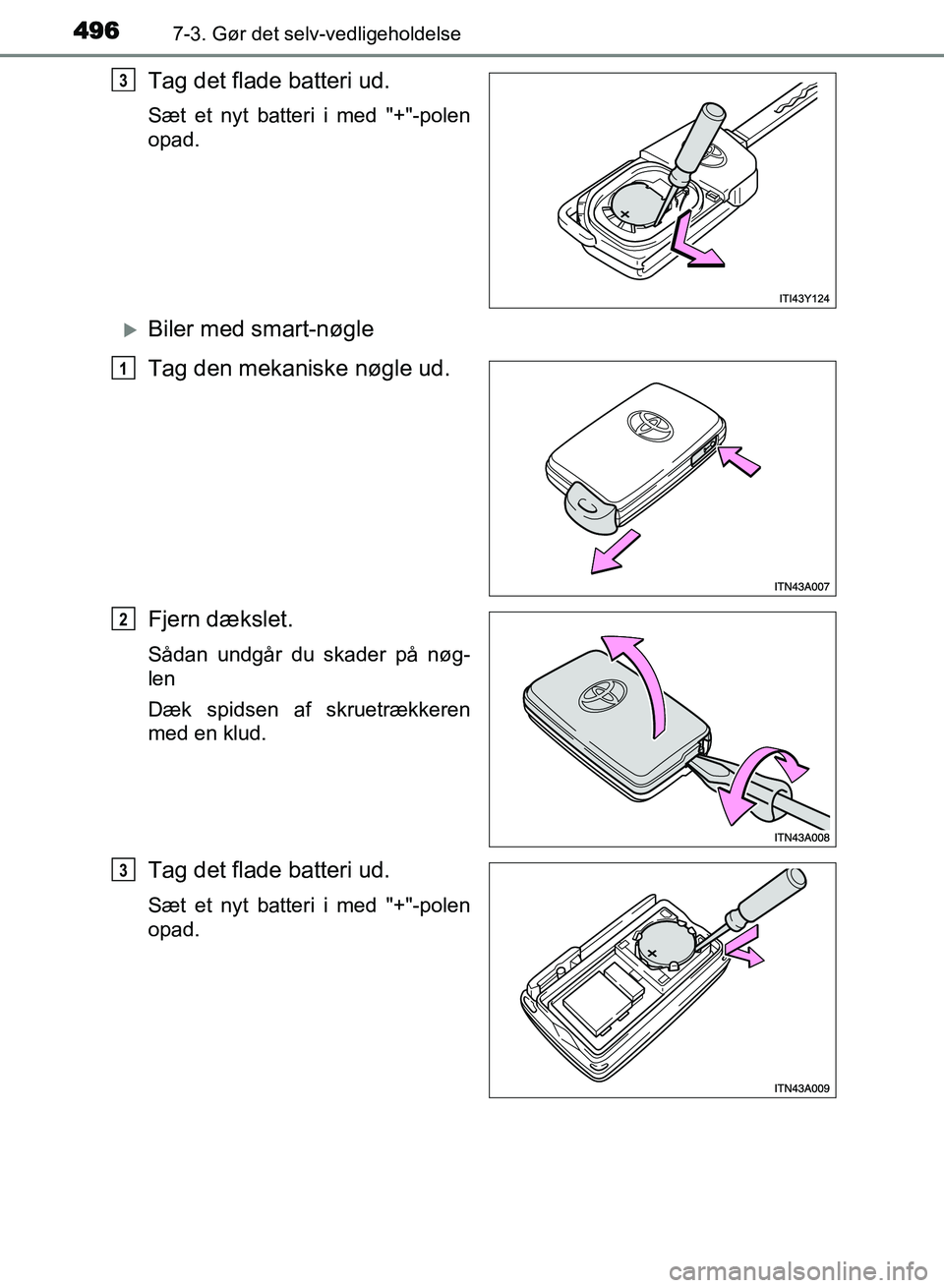 TOYOTA AVENSIS 2018  Brugsanvisning (in Danish) 4967-3. Gør det selv-vedligeholdelse
AVENSIS OM20C79DK
Tag det flade batteri ud.
Sæt et nyt batteri i med "+"-polen
opad.
Biler med smart-nøgle
Tag den mekaniske nøgle ud.
Fjern dækslet.
Såda