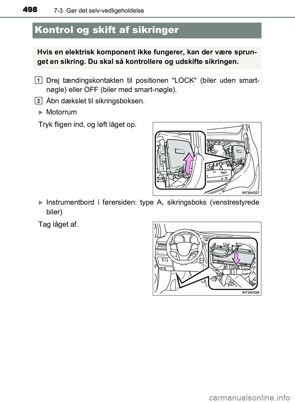 TOYOTA AVENSIS 2018  Brugsanvisning (in Danish) 4987-3. Gør det selv-vedligeholdelse
AVENSIS OM20C79DK
Kontrol og skift af sikringer
Drej tændingskontakten til positionen "LOCK" (biler uden smart-
nøgle) eller OFF (biler med smart-nøgle).
Åbn 