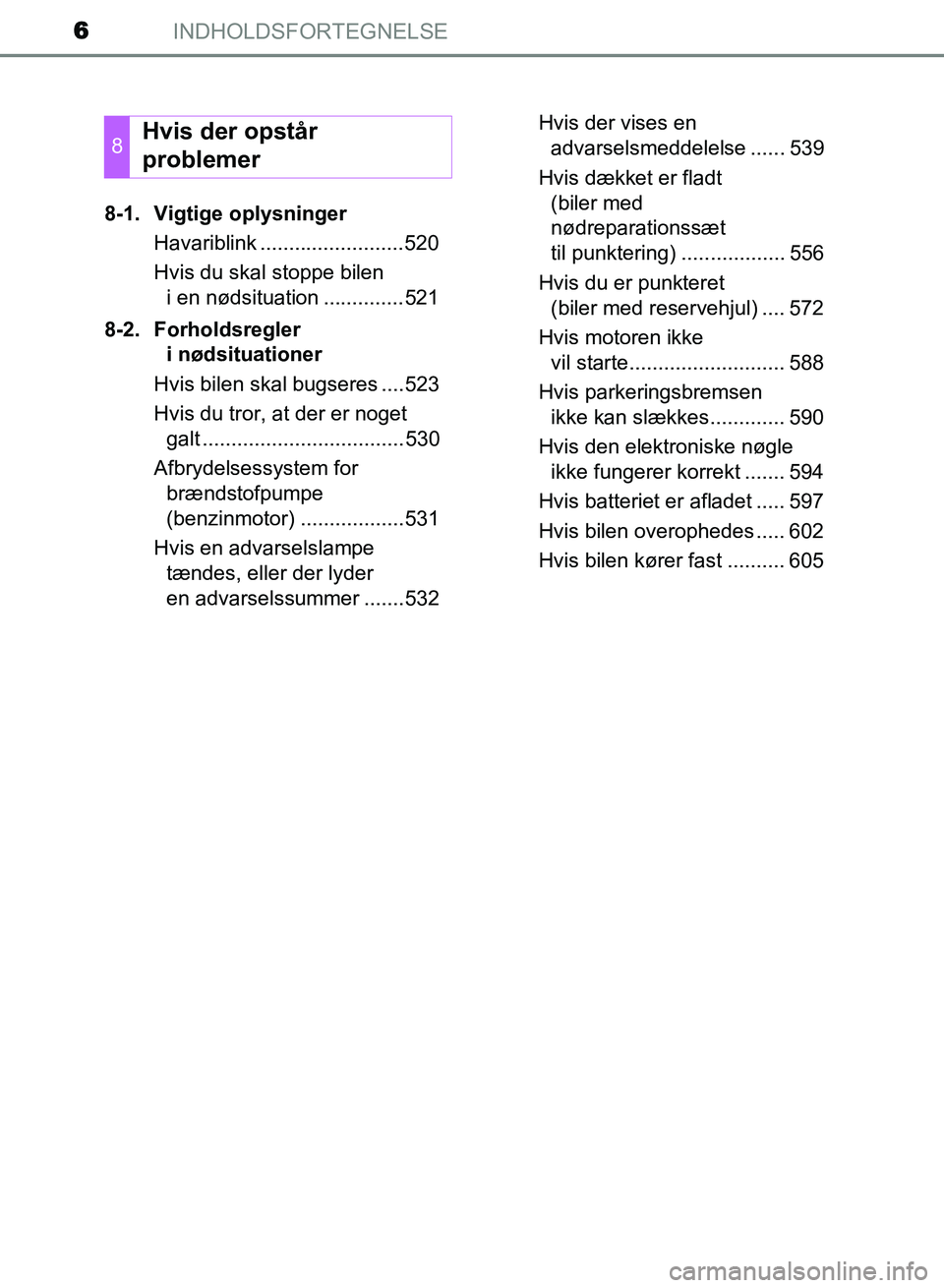 TOYOTA AVENSIS 2018  Brugsanvisning (in Danish) INDHOLDSFORTEGNELSE6
AVENSIS OM20C79DK8-1. Vigtige oplysninger
Havariblink .........................520
Hvis du skal stoppe bilen i en nødsituation ..............521
8-2. Forholdsregler  i nødsituat