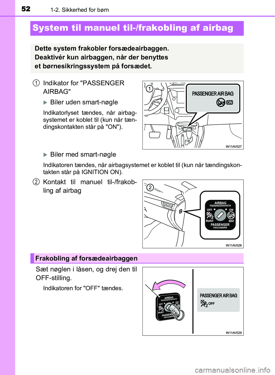 TOYOTA AVENSIS 2018  Brugsanvisning (in Danish) 521-2. Sikkerhed for børn
AVENSIS OM20C79DK
System til manuel til-/frakobling af airbag
Indikator for "PASSENGER 
AIRBAG"
Biler uden smart-nøgle
Indikatorlyset tændes, når airbag-
systemet er k