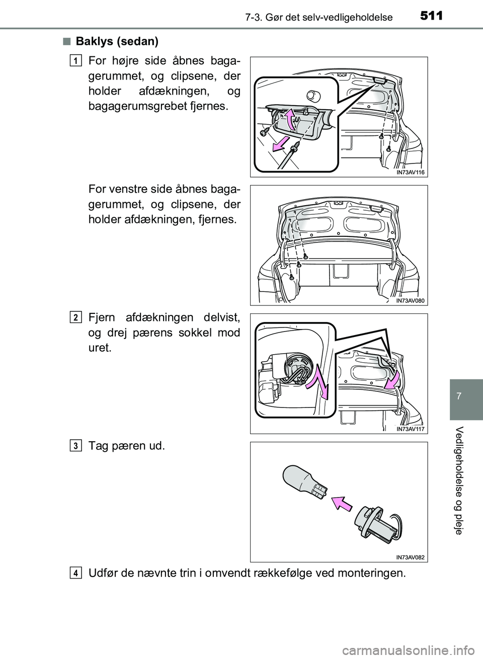 TOYOTA AVENSIS 2018  Brugsanvisning (in Danish) 5117-3. Gør det selv-vedligeholdelse
AVENSIS OM20C79DK
7
Vedligeholdelse og pleje
nBaklys (sedan)For højre side åbnes baga-
gerummet, og clipsene, der
holder afdækningen, og
bagagerumsgrebet fjern