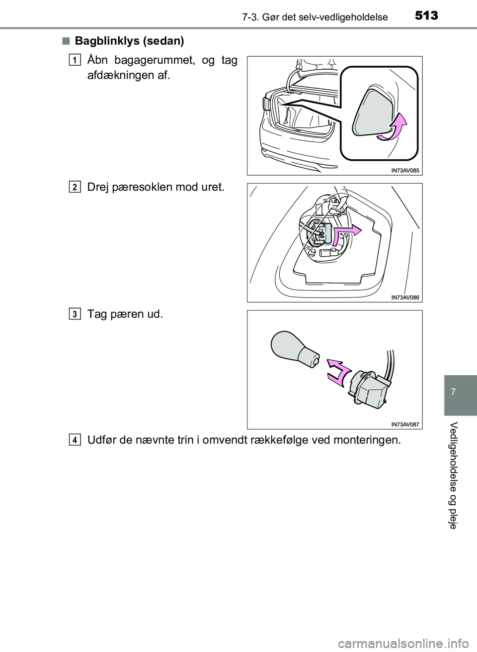 TOYOTA AVENSIS 2018  Brugsanvisning (in Danish) 5137-3. Gør det selv-vedligeholdelse
AVENSIS OM20C79DK
7
Vedligeholdelse og pleje
nBagblinklys (sedan)Åbn bagagerummet, og tag
afdækningen af.
Drej pæresoklen mod uret.
Tag pæren ud.
Udfør de n