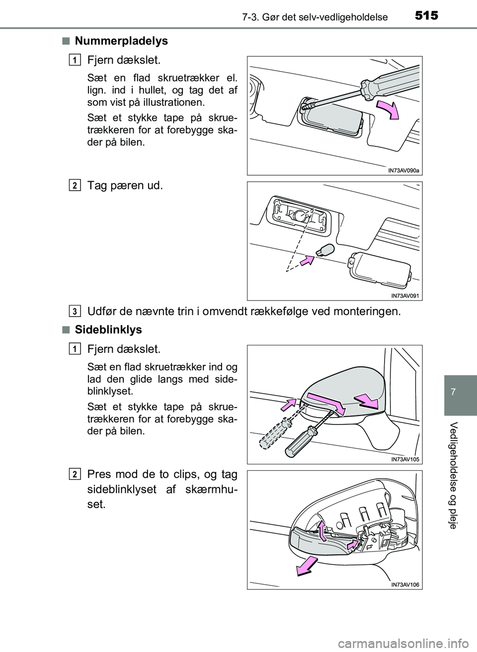 TOYOTA AVENSIS 2018  Brugsanvisning (in Danish) 5157-3. Gør det selv-vedligeholdelse
AVENSIS OM20C79DK
7
Vedligeholdelse og pleje
nNummerpladelysFjern dækslet.
Sæt en flad skruetrækker el.
lign. ind i hullet, og tag det af
som vist på illustra