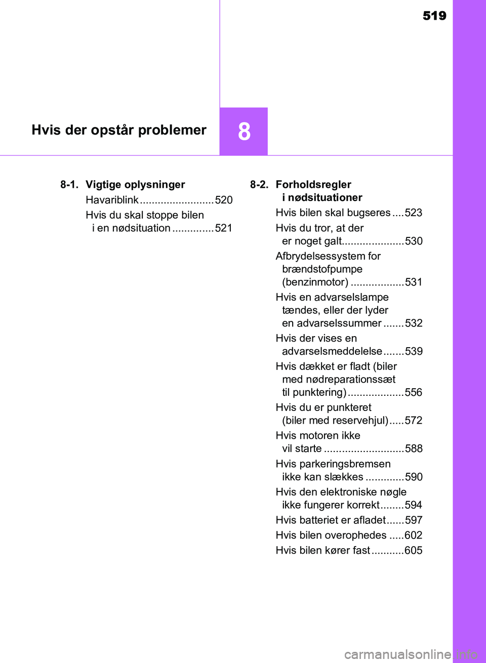 TOYOTA AVENSIS 2018  Brugsanvisning (in Danish) 519
8Hvis der opstår problemer
AVENSIS OM20C79DK8-1. Vigtige oplysninger
Havariblink ......................... 520
Hvis du skal stoppe bilen i en nødsituation .............. 521 8-2. Forholdsregler 