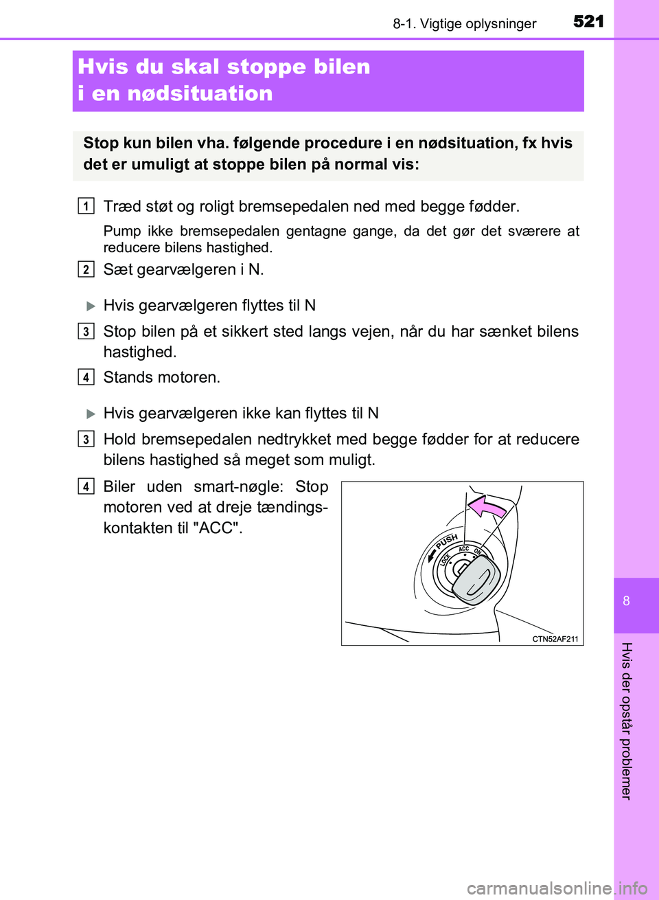 TOYOTA AVENSIS 2018 Brugsanvisning (in Danish) 5218-1. Vigtige oplysninger
AVENSIS OM20C79DK
8
Hvis der opstår problemer
Hvis du skal stoppe bilen
i en nødsituation
Træd støt og roligt bremsepedalen ned med begge fødder.
Pump ikke bremsepeda TOYOTA AVENSIS 2018 Brugsanvisning (in Danish) 5218-1. Vigtige oplysninger
AVENSIS OM20C79DK
8
Hvis der opstår problemer
Hvis du skal stoppe bilen
i en nødsituation
Træd støt og roligt bremsepedalen ned med begge fødder.
Pump ikke bremsepeda
