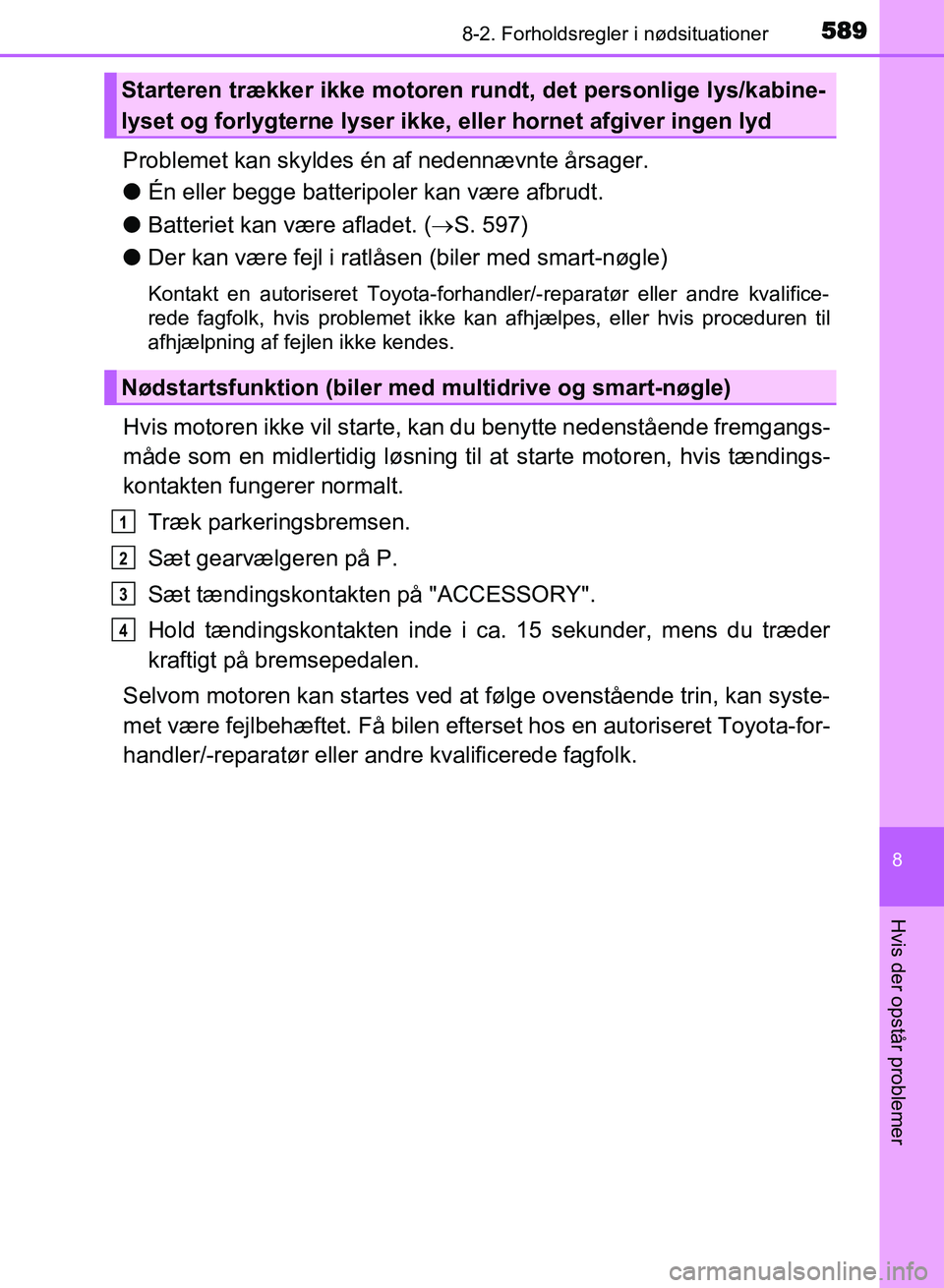 TOYOTA AVENSIS 2018  Brugsanvisning (in Danish) 5898-2. Forholdsregler i nødsituationer
AVENSIS OM20C79DK
8
Hvis der opstår problemer
Problemet kan skyldes én af nedennævnte årsager.
lÉn eller begge batteripoler kan være afbrudt.
l Batteriet