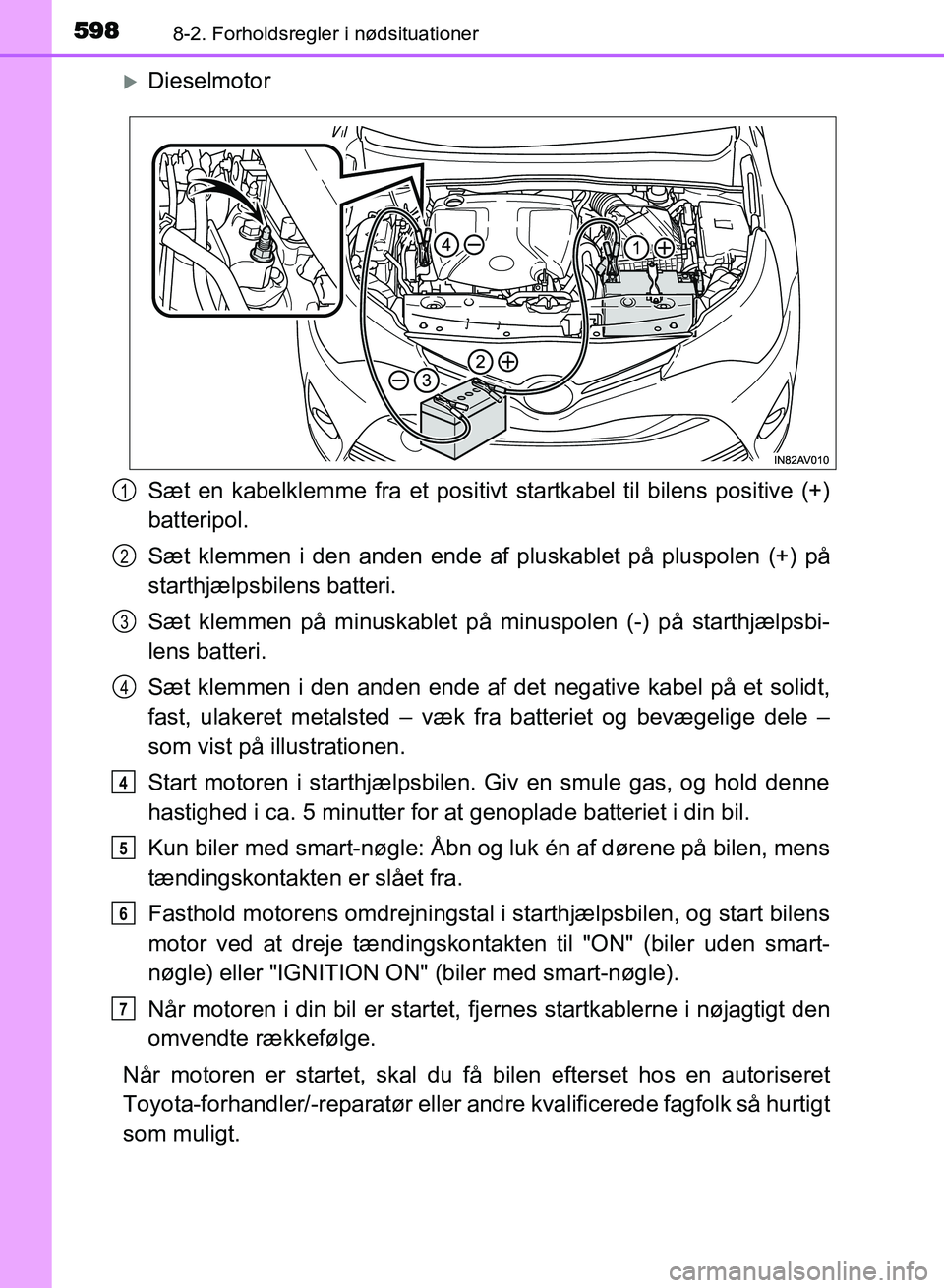 TOYOTA AVENSIS 2018  Brugsanvisning (in Danish) 5988-2. Forholdsregler i nødsituationer
AVENSIS OM20C79DK
Dieselmotor
Sæt en kabelklemme fra et positivt startkabel til bilens positive (+)
batteripol.
Sæt klemmen i den anden ende af pluskablet