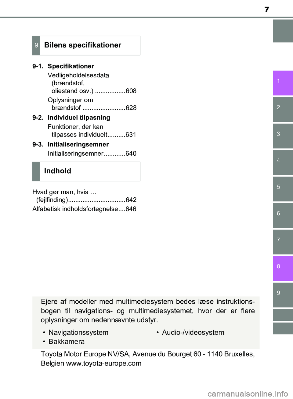 TOYOTA AVENSIS 2018  Brugsanvisning (in Danish) 7
1
8 6 5
4
3
2
AVENSIS OM20C79DK
9
7
9-1. SpecifikationerVedligeholdelsesdata (brændstof, 
oliestand osv.) .................608
Oplysninger om  brændstof ........................628
9-2. Individuel
