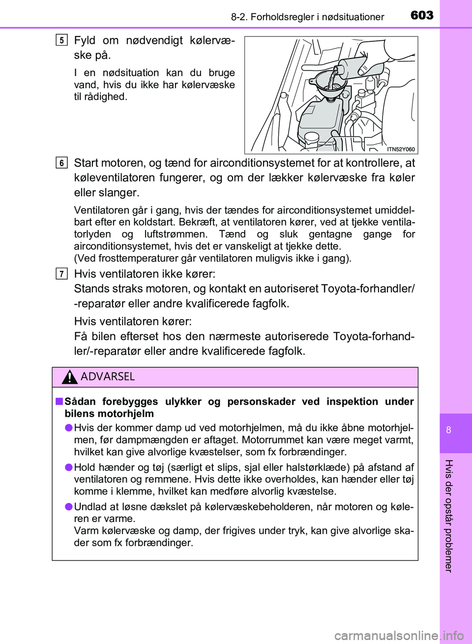 TOYOTA AVENSIS 2018  Brugsanvisning (in Danish) 6038-2. Forholdsregler i nødsituationer
AVENSIS OM20C79DK
8
Hvis der opstår problemer
Fyld om nødvendigt kølervæ-
ske på.
I en nødsituation kan du bruge
vand, hvis du ikke har kølervæske
til 