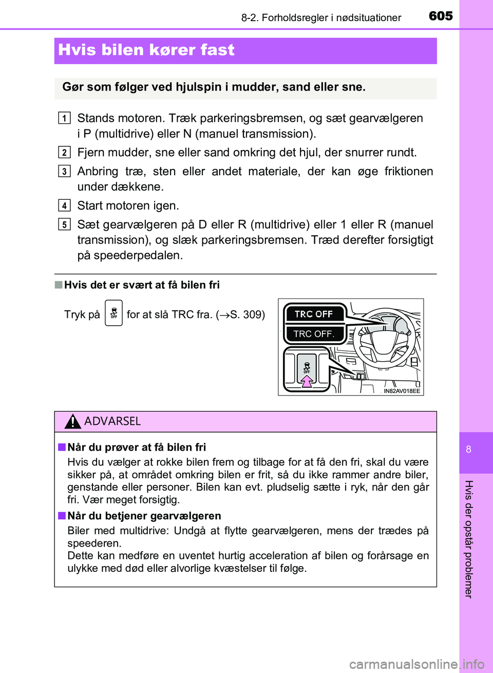 TOYOTA AVENSIS 2018  Brugsanvisning (in Danish) 6058-2. Forholdsregler i nødsituationer
AVENSIS OM20C79DK
8
Hvis der opstår problemer
Hvis bilen kører fast
Stands motoren. Træk parkeringsbremsen, og sæt gearvælgeren 
i P (multidrive) eller N 
