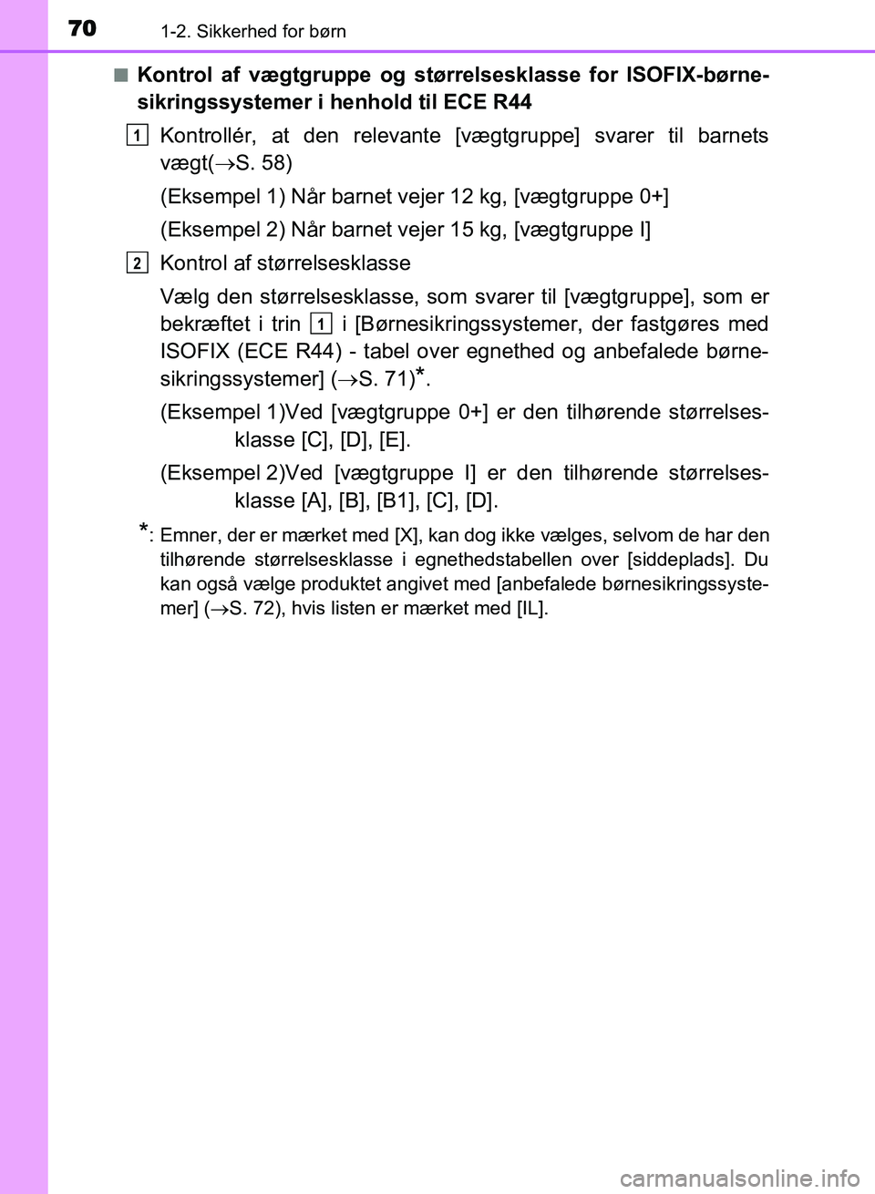 TOYOTA AVENSIS 2018  Brugsanvisning (in Danish) 701-2. Sikkerhed for børn
AVENSIS OM20C79DKn
Kontrol af vægtgruppe og størrelsesklasse for ISOFIX-børne-
sikringssystemer i henhold til ECE R44
Kontrollér, at den relevante [vægtgruppe] svarer t