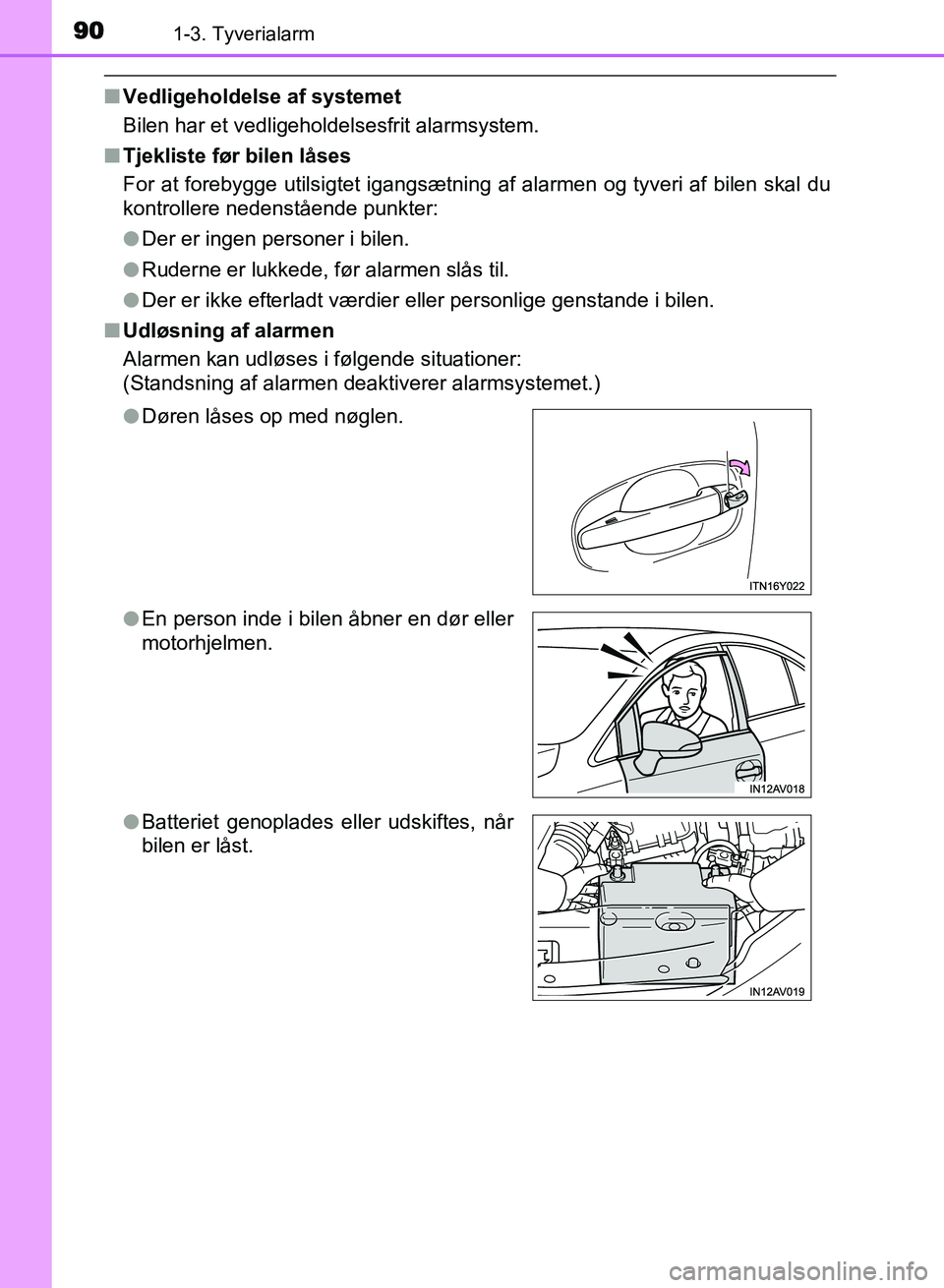 TOYOTA AVENSIS 2018  Brugsanvisning (in Danish) 901-3. Tyverialarm
AVENSIS OM20C79DK
nVedligeholdelse af systemet
Bilen har et vedligeholdelsesfrit alarmsystem.
n Tjekliste før bilen låses
For at forebygge utilsigtet igangsætning af alarmen og t