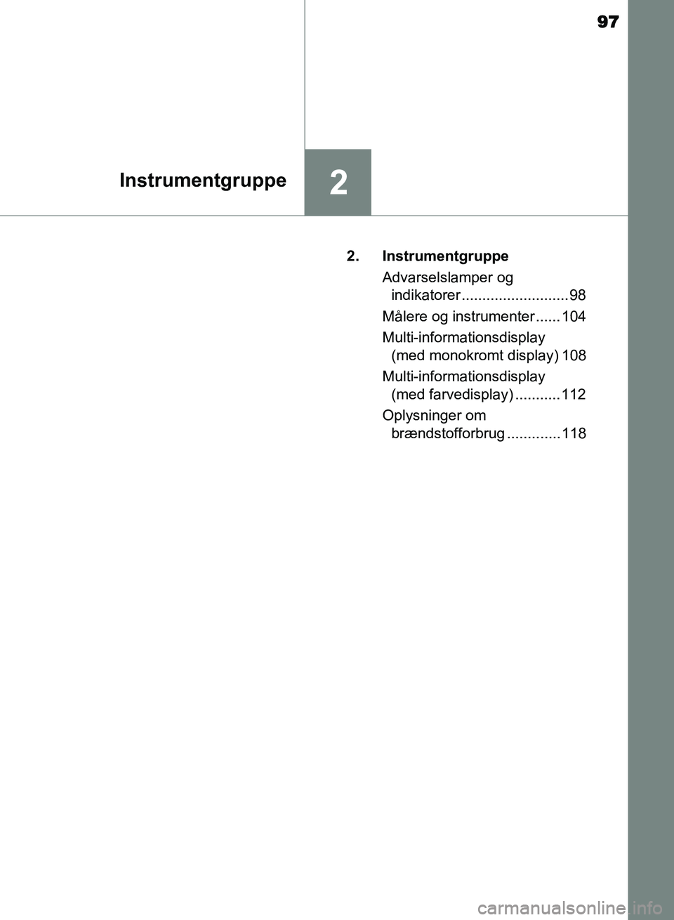TOYOTA AVENSIS 2018  Brugsanvisning (in Danish) 97
2Instrumentgruppe
AVENSIS OM20C79DK2. Instrumentgruppe
Advarselslamper og indikatorer ..........................98
Målere og instrumenter ...... 104
Multi-informationsdisplay  (med monokromt displ